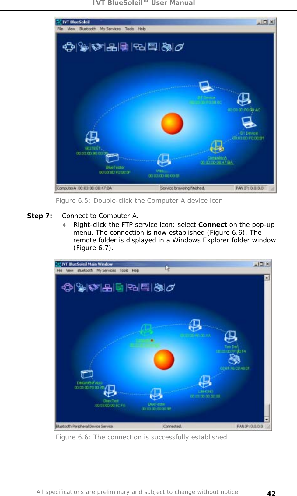 IVT BlueSoleil™ User Manual All specifications are preliminary and subject to change without notice. 42Figure 6.5: Double-click the Computer A device icon Step 7:  Connect to Computer A. i Right-click the FTP service icon; select Connect on the pop-up menu. The connection is now established (Figure 6.6). The remote folder is displayed in a Windows Explorer folder window (Figure 6.7). Figure 6.6: The connection is successfully established  