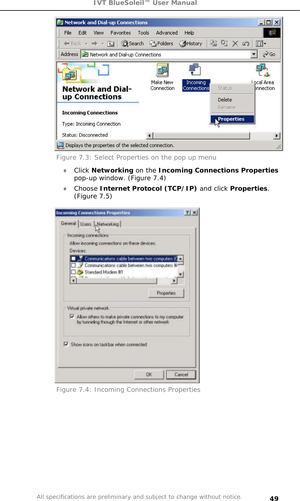 IVT BlueSoleil™ User Manual All specifications are preliminary and subject to change without notice. 49Figure 7.3: Select Properties on the pop up menu i Click Networking on the Incoming Connections Propertiespop-up window. (Figure 7.4)  i Choose Internet Protocol (TCP/IP) and click Properties.(Figure 7.5) Figure 7.4: Incoming Connections Properties 