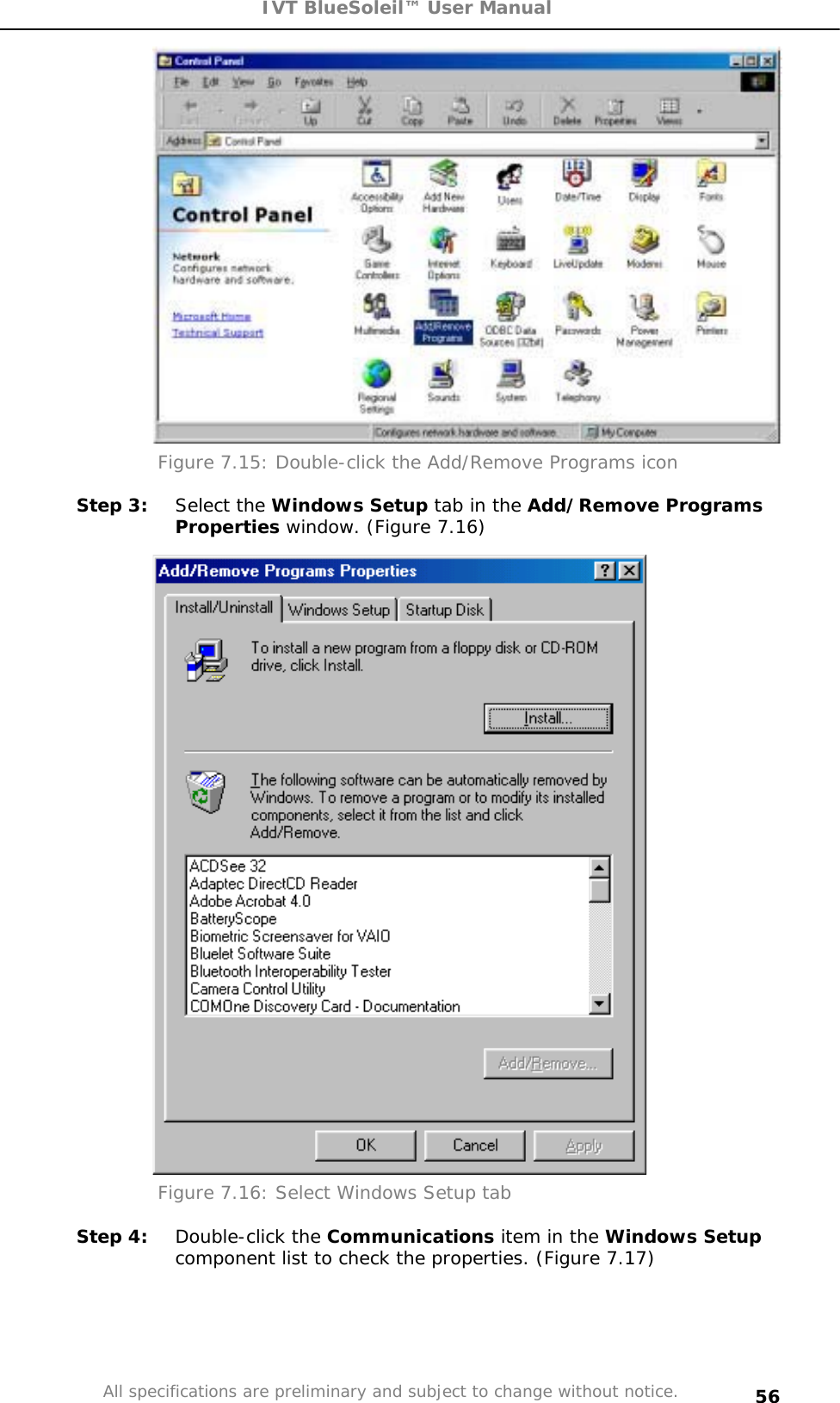 IVT BlueSoleil™ User Manual All specifications are preliminary and subject to change without notice. 56Figure 7.15: Double-click the Add/Remove Programs icon Step 3:  Select the Windows Setup tab in the Add/Remove ProgramsProperties window. (Figure 7.16) Figure 7.16: Select Windows Setup tab  Step 4:  Double-click the Communications item in the Windows Setupcomponent list to check the properties. (Figure 7.17) 