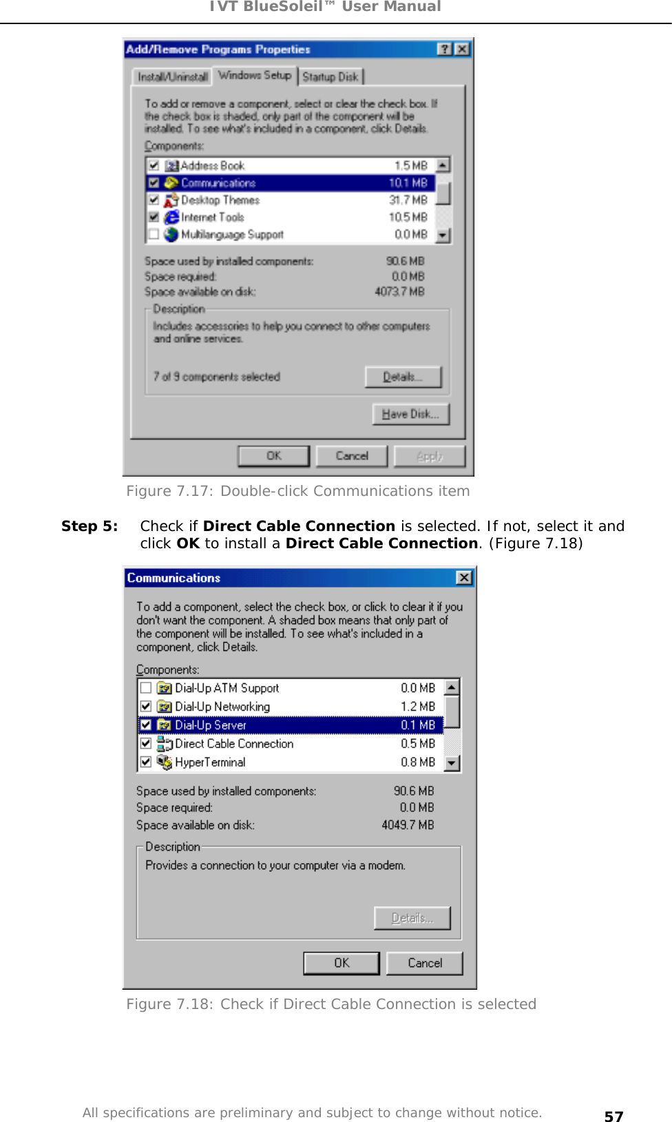 IVT BlueSoleil™ User Manual All specifications are preliminary and subject to change without notice. 57Figure 7.17: Double-click Communications item  Step 5:  Check if Direct Cable Connection is selected. If not, select it and click OK to install a Direct Cable Connection. (Figure 7.18) Figure 7.18: Check if Direct Cable Connection is selected 