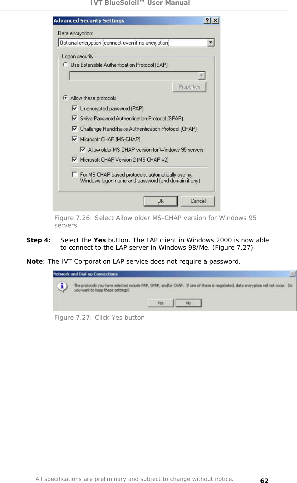 IVT BlueSoleil™ User Manual All specifications are preliminary and subject to change without notice. 62Figure 7.26: Select Allow older MS-CHAP version for Windows 95 serversStep 4:  Select the Yes button. The LAP client in Windows 2000 is now able to connect to the LAP server in Windows 98/Me. (Figure 7.27) Note: The IVT Corporation LAP service does not require a password. Figure 7.27: Click Yes button 