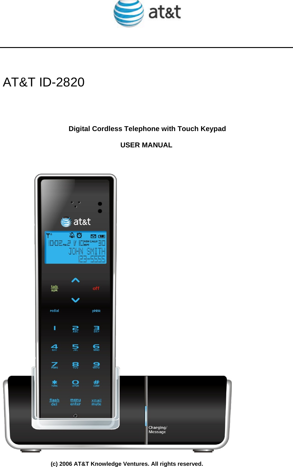         AT&amp;T ID-2820     Digital Cordless Telephone with Touch Keypad  USER MANUAL        (c) 2006 AT&amp;T Knowledge Ventures. All rights reserved. 
