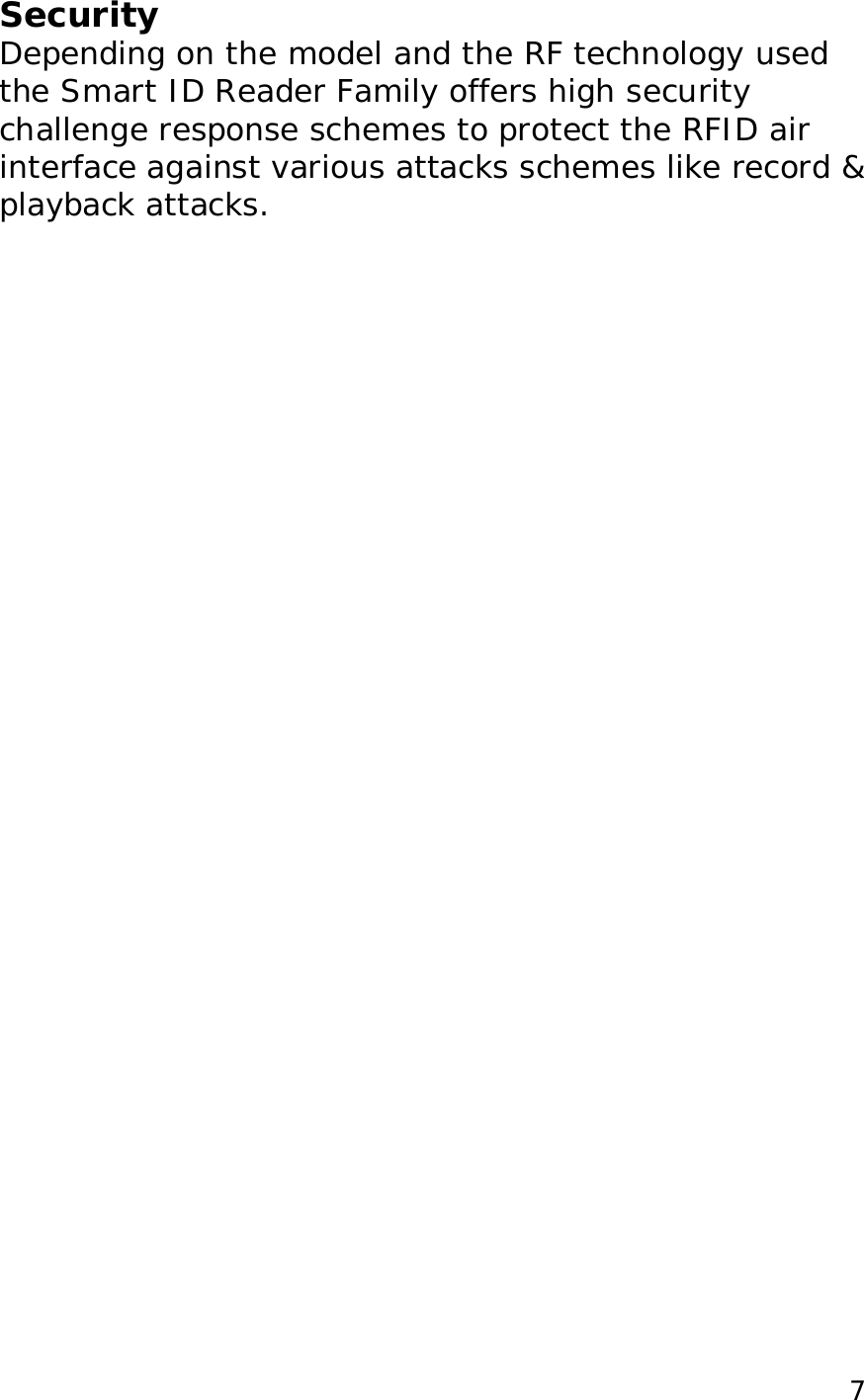 7Security Depending on the model and the RF technology used the Smart ID Reader Family offers high security challenge response schemes to protect the RFID air interface against various attacks schemes like record &amp; playback attacks.  