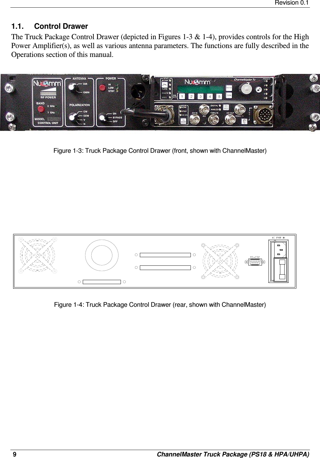     Revision 0.1  9     ChannelMaster Truck Package (PS18 &amp; HPA/UHPA) 1.1.  Control Drawer The Truck Package Control Drawer (depicted in Figures 1-3 &amp; 1-4), provides controls for the High Power Amplifier(s), as well as various antenna parameters. The functions are fully described in the Operations section of this manual.  Figure 1-3: Truck Package Control Drawer (front, shown with ChannelMaster)                     Figure 1-4: Truck Package Control Drawer (rear, shown with ChannelMaster)                  