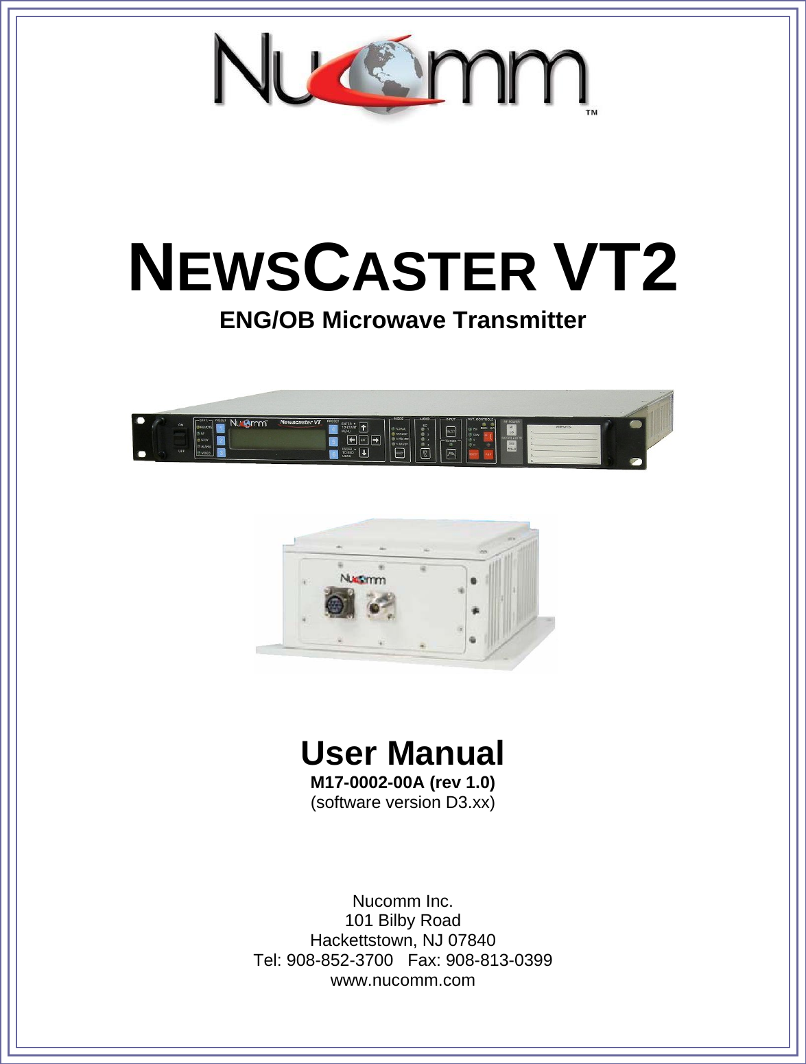          NEWSCASTER VT2 ENG/OB Microwave Transmitter        User Manual M17-0002-00A (rev 1.0) (software version D3.xx)     Nucomm Inc. 101 Bilby Road Hackettstown, NJ 07840 Tel: 908-852-3700   Fax: 908-813-0399 www.nucomm.com 