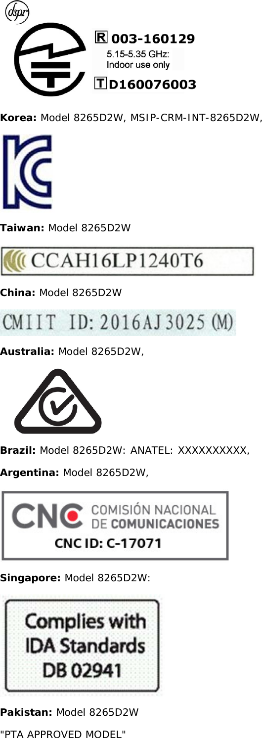 Korea: Model 8265D2W, MSIP-CRM-INT-8265D2W,Taiwan: Model 8265D2WChina: Model 8265D2WAustralia: Model 8265D2W,Brazil: Model 8265D2W: ANATEL: XXXXXXXXXX,Argentina: Model 8265D2W,Singapore: Model 8265D2W:Pakistan: Model 8265D2W"PTA APPROVED MODEL"