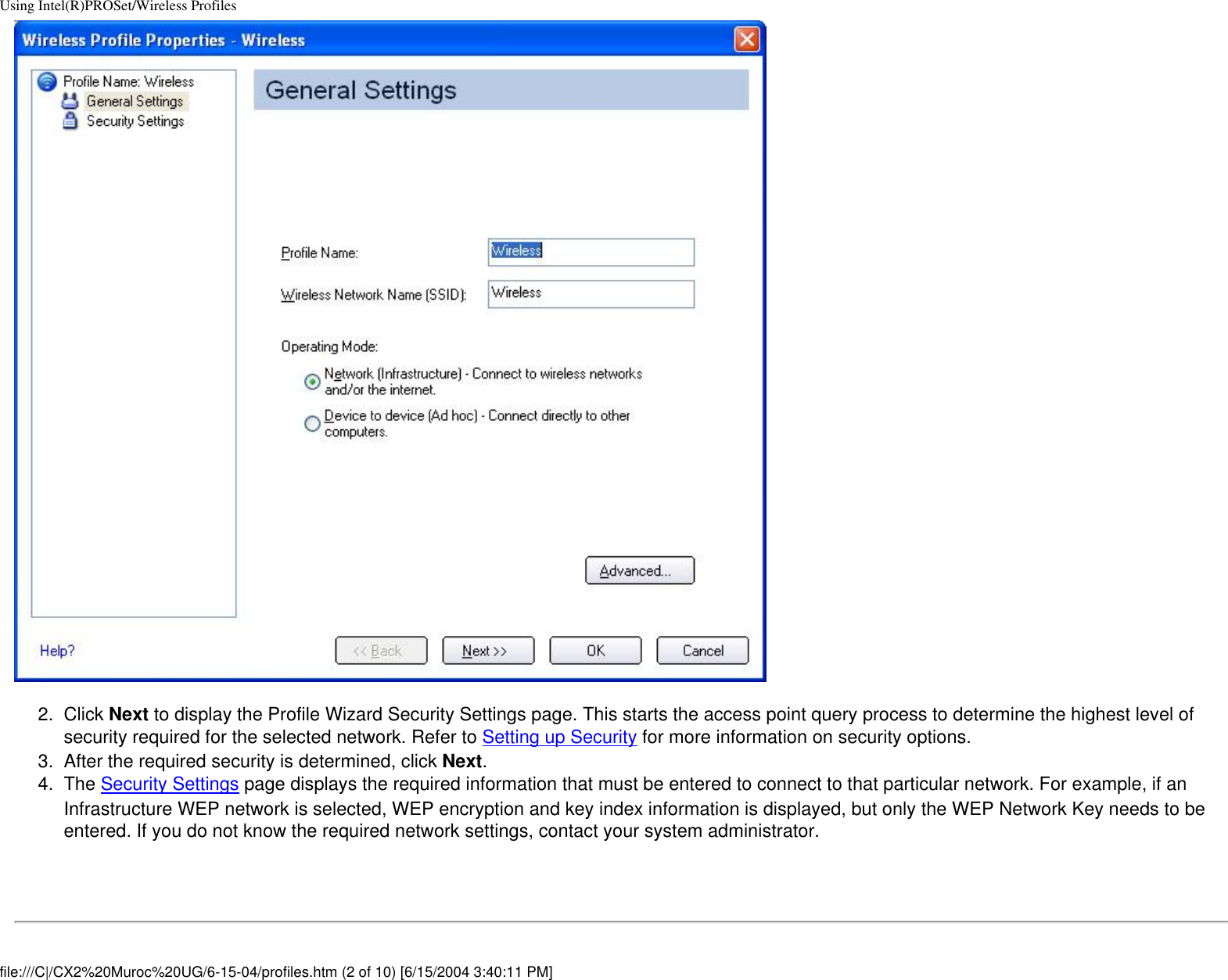 Using Intel(R)PROSet/Wireless Profiles2.  Click Next to display the Profile Wizard Security Settings page. This starts the access point query process to determine the highest level of security required for the selected network. Refer to Setting up Security for more information on security options.3.  After the required security is determined, click Next. 4.  The Security Settings page displays the required information that must be entered to connect to that particular network. For example, if an Infrastructure WEP network is selected, WEP encryption and key index information is displayed, but only the WEP Network Key needs to be entered. If you do not know the required network settings, contact your system administrator. file:///C|/CX2%20Muroc%20UG/6-15-04/profiles.htm (2 of 10) [6/15/2004 3:40:11 PM]