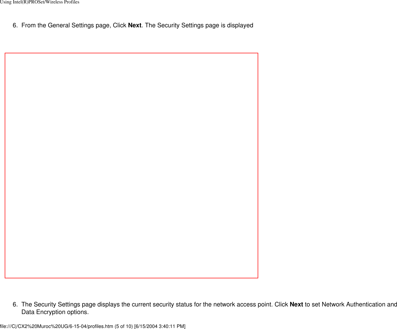 Using Intel(R)PROSet/Wireless Profiles 6.  From the General Settings page, Click Next. The Security Settings page is displayed  6.  The Security Settings page displays the current security status for the network access point. Click Next to set Network Authentication and Data Encryption options.  file:///C|/CX2%20Muroc%20UG/6-15-04/profiles.htm (5 of 10) [6/15/2004 3:40:11 PM]