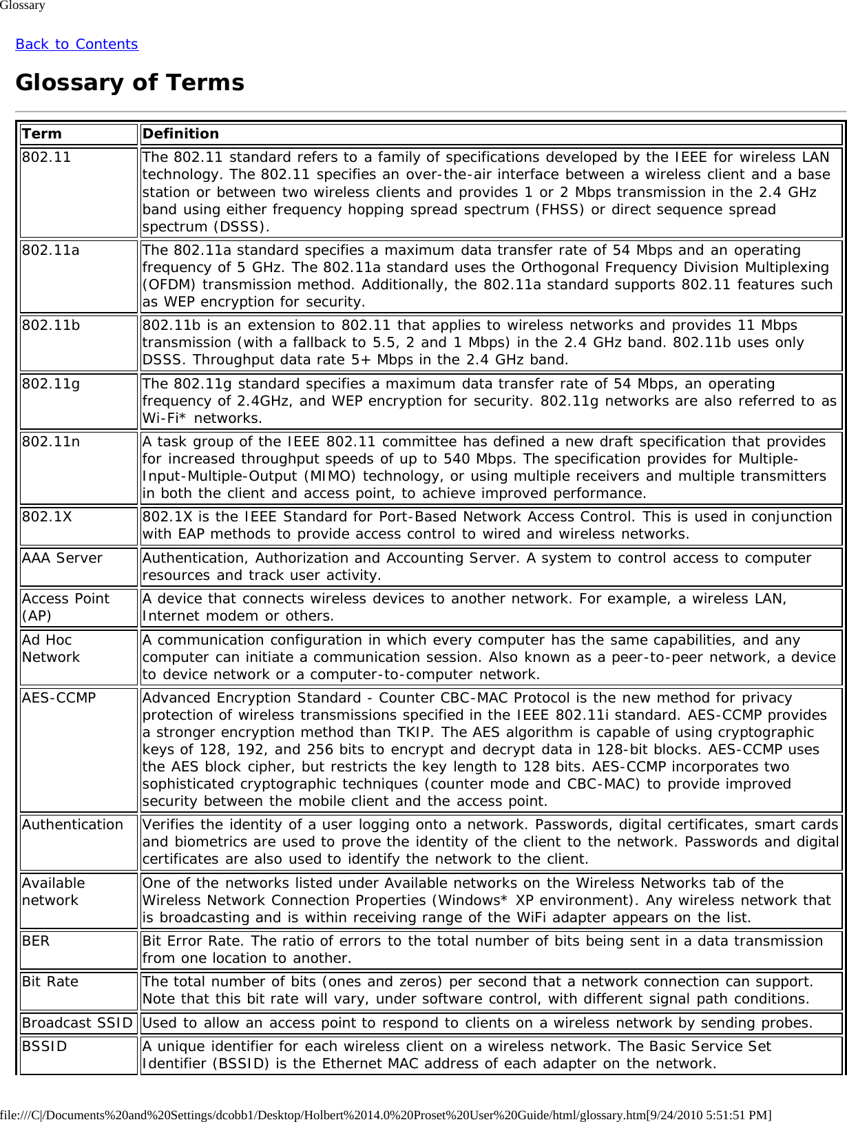 Glossaryfile:///C|/Documents%20and%20Settings/dcobb1/Desktop/Holbert%2014.0%20Proset%20User%20Guide/html/glossary.htm[9/24/2010 5:51:51 PM]Back to ContentsGlossary of TermsTerm Definition802.11 The 802.11 standard refers to a family of specifications developed by the IEEE for wireless LANtechnology. The 802.11 specifies an over-the-air interface between a wireless client and a basestation or between two wireless clients and provides 1 or 2 Mbps transmission in the 2.4 GHzband using either frequency hopping spread spectrum (FHSS) or direct sequence spreadspectrum (DSSS).802.11a The 802.11a standard specifies a maximum data transfer rate of 54 Mbps and an operatingfrequency of 5 GHz. The 802.11a standard uses the Orthogonal Frequency Division Multiplexing(OFDM) transmission method. Additionally, the 802.11a standard supports 802.11 features suchas WEP encryption for security.802.11b 802.11b is an extension to 802.11 that applies to wireless networks and provides 11 Mbpstransmission (with a fallback to 5.5, 2 and 1 Mbps) in the 2.4 GHz band. 802.11b uses onlyDSSS. Throughput data rate 5+ Mbps in the 2.4 GHz band.802.11g The 802.11g standard specifies a maximum data transfer rate of 54 Mbps, an operatingfrequency of 2.4GHz, and WEP encryption for security. 802.11g networks are also referred to asWi-Fi* networks.802.11n A task group of the IEEE 802.11 committee has defined a new draft specification that providesfor increased throughput speeds of up to 540 Mbps. The specification provides for Multiple-Input-Multiple-Output (MIMO) technology, or using multiple receivers and multiple transmittersin both the client and access point, to achieve improved performance.802.1X 802.1X is the IEEE Standard for Port-Based Network Access Control. This is used in conjunctionwith EAP methods to provide access control to wired and wireless networks.AAA Server Authentication, Authorization and Accounting Server. A system to control access to computerresources and track user activity.Access Point(AP) A device that connects wireless devices to another network. For example, a wireless LAN,Internet modem or others.Ad HocNetwork A communication configuration in which every computer has the same capabilities, and anycomputer can initiate a communication session. Also known as a peer-to-peer network, a deviceto device network or a computer-to-computer network.AES-CCMP Advanced Encryption Standard - Counter CBC-MAC Protocol is the new method for privacyprotection of wireless transmissions specified in the IEEE 802.11i standard. AES-CCMP providesa stronger encryption method than TKIP. The AES algorithm is capable of using cryptographickeys of 128, 192, and 256 bits to encrypt and decrypt data in 128-bit blocks. AES-CCMP usesthe AES block cipher, but restricts the key length to 128 bits. AES-CCMP incorporates twosophisticated cryptographic techniques (counter mode and CBC-MAC) to provide improvedsecurity between the mobile client and the access point.Authentication Verifies the identity of a user logging onto a network. Passwords, digital certificates, smart cardsand biometrics are used to prove the identity of the client to the network. Passwords and digitalcertificates are also used to identify the network to the client.Availablenetwork One of the networks listed under Available networks on the Wireless Networks tab of theWireless Network Connection Properties (Windows* XP environment). Any wireless network thatis broadcasting and is within receiving range of the WiFi adapter appears on the list.BER Bit Error Rate. The ratio of errors to the total number of bits being sent in a data transmissionfrom one location to another.Bit Rate The total number of bits (ones and zeros) per second that a network connection can support.Note that this bit rate will vary, under software control, with different signal path conditions.Broadcast SSID Used to allow an access point to respond to clients on a wireless network by sending probes.BSSID A unique identifier for each wireless client on a wireless network. The Basic Service SetIdentifier (BSSID) is the Ethernet MAC address of each adapter on the network.