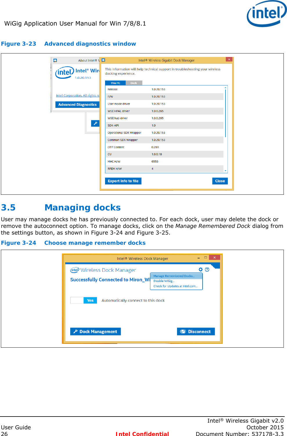 WiGig Application User Manual for Win 7/8/8.1      Intel® Wireless Gigabit v2.0 User Guide    October 2015 26 Intel Confidential  Document Number: 537178-3.3 Figure 3-23  Advanced diagnostics window 3.5 Managing docks User may manage docks he has previously connected to. For each dock, user may delete the dock or remove the autoconnect option. To manage docks, click on the Manage Remembered Dock dialog from the settings button, as shown in Figure 3-24 and Figure 3-25.  Figure 3-24  Choose manage remember docks   