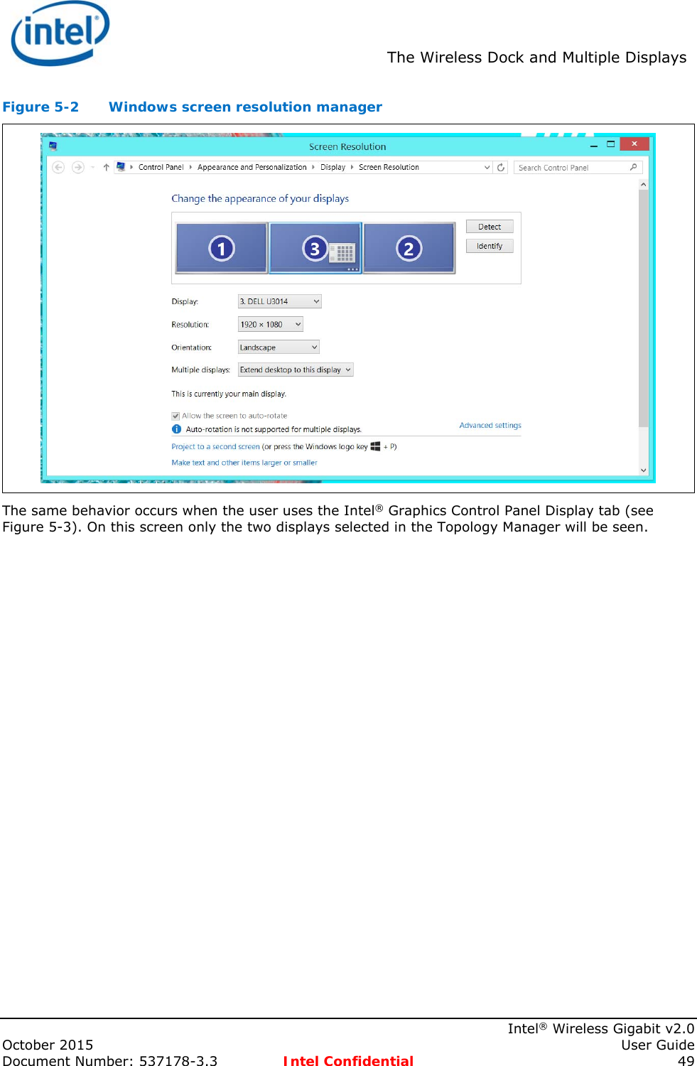  The Wireless Dock and Multiple Displays    Intel® Wireless Gigabit v2.0 October 2015    User Guide Document Number: 537178-3.3  Intel Confidential 49 Figure 5-2  Windows screen resolution manager  The same behavior occurs when the user uses the Intel® Graphics Control Panel Display tab (see Figure 5-3). On this screen only the two displays selected in the Topology Manager will be seen. 