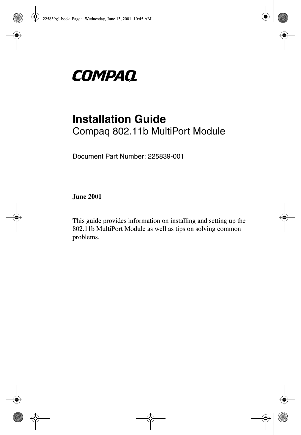 bInstallation GuideCompaq 802.11b MultiPort ModuleDocument Part Number: 225839-001June 2001This guide provides information on installing and setting up the 802.11b MultiPort Module as well as tips on solving common problems.225839g1.book  Page i  Wednesday, June 13, 2001  10:45 AM