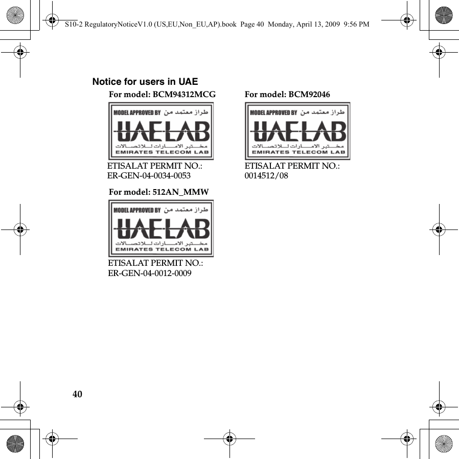 40Notice for users in UAE For model: BCM94312MCG For model: BCM92046For model: 512AN_MMWETISALAT PERMIT NO.: ER-GEN-04-0034-0053ETISALAT PERMIT NO.: 0014512/08ETISALAT PERMIT NO.: ER-GEN-04-0012-0009S10-2 RegulatoryNoticeV1.0 (US,EU,Non_EU,AP).book  Page 40  Monday, April 13, 2009  9:56 PM