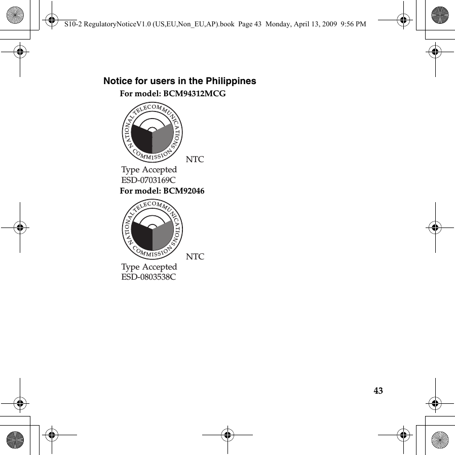 43Notice for users in the PhilippinesFor model: BCM94312MCGFor model: BCM92046NTCType AcceptedESD-0703169CTELECOMMUNICATIONS  NATIONALCOMMISSIONNTCType AcceptedESD-0803538CTELECOMMUNICATIONS  NATIONALCOMMISSIONS10-2 RegulatoryNoticeV1.0 (US,EU,Non_EU,AP).book  Page 43  Monday, April 13, 2009  9:56 PM