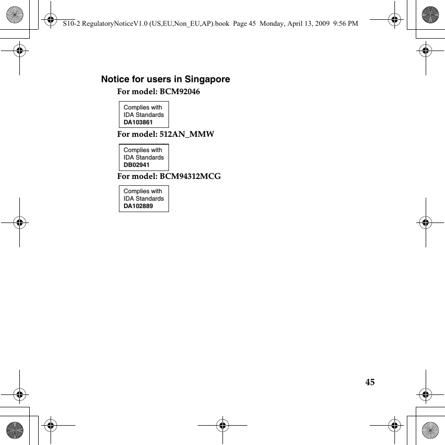 45Notice for users in SingaporeFor model: BCM92046For model: 512AN_MMWFor model: BCM94312MCGComplies withIDA StandardsDA103861Complies withIDA StandardsDB02941Complies withIDA StandardsDA102889S10-2 RegulatoryNoticeV1.0 (US,EU,Non_EU,AP).book  Page 45  Monday, April 13, 2009  9:56 PM