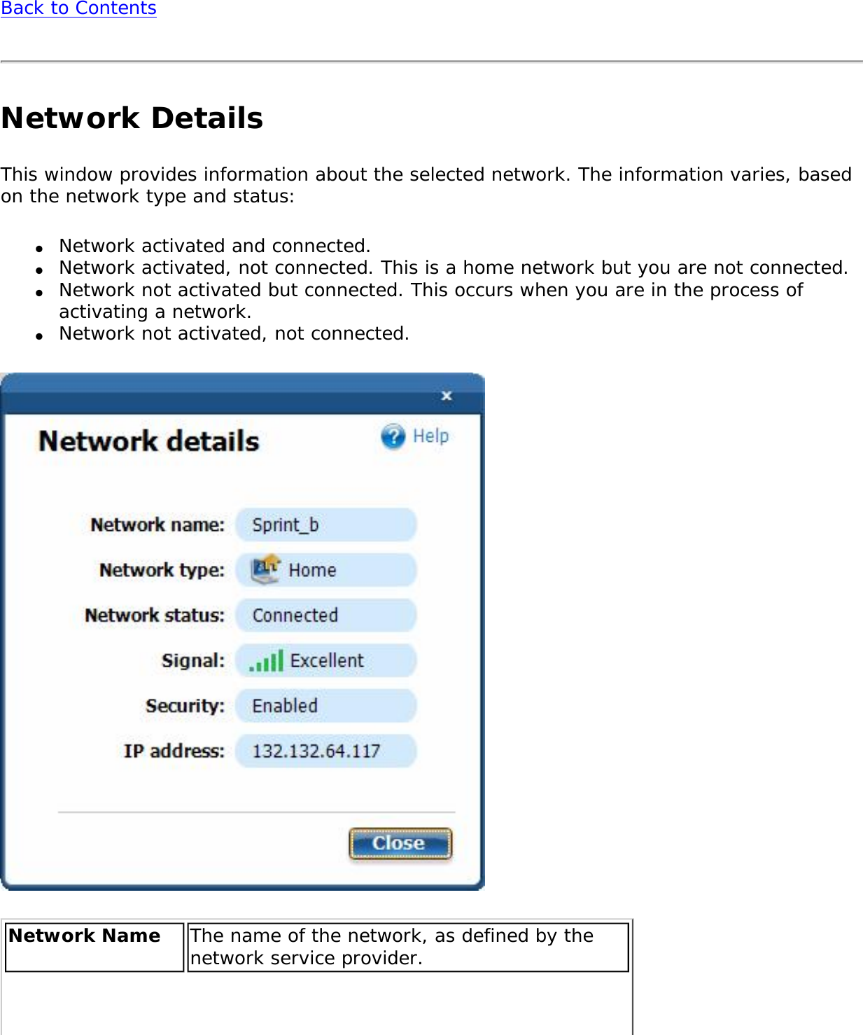 Back to ContentsNetwork DetailsThis window provides information about the selected network. The information varies, based on the network type and status:●     Network activated and connected.●     Network activated, not connected. This is a home network but you are not connected.●     Network not activated but connected. This occurs when you are in the process of activating a network. ●     Network not activated, not connected. Network Name  The name of the network, as defined by the network service provider.