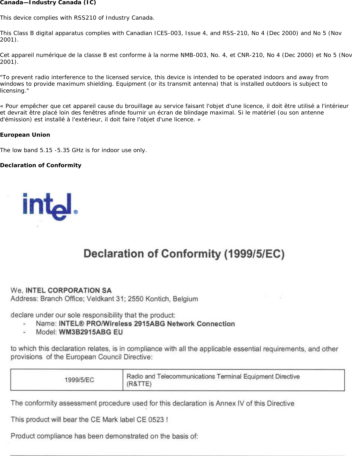 Canada—Industry Canada (IC)This device complies with RSS210 of Industry Canada.This Class B digital apparatus complies with Canadian ICES-003, Issue 4, and RSS-210, No 4 (Dec 2000) and No 5 (Nov 2001).Cet appareil numérique de la classe B est conforme à la norme NMB-003, No. 4, et CNR-210, No 4 (Dec 2000) et No 5 (Nov 2001).&quot;To prevent radio interference to the licensed service, this device is intended to be operated indoors and away from windows to provide maximum shielding. Equipment (or its transmit antenna) that is installed outdoors is subject to licensing.&quot;« Pour empêcher que cet appareil cause du brouillage au service faisant l&apos;objet d&apos;une licence, il doit être utilisé a l&apos;intérieur et devrait être placé loin des fenêtres afinde fournir un écran de blindage maximal. Si le matériel (ou son antenne d&apos;émission) est installé à l&apos;extérieur, il doit faire l&apos;objet d&apos;une licence. »European Union The low band 5.15 -5.35 GHz is for indoor use only. Declaration of Conformity