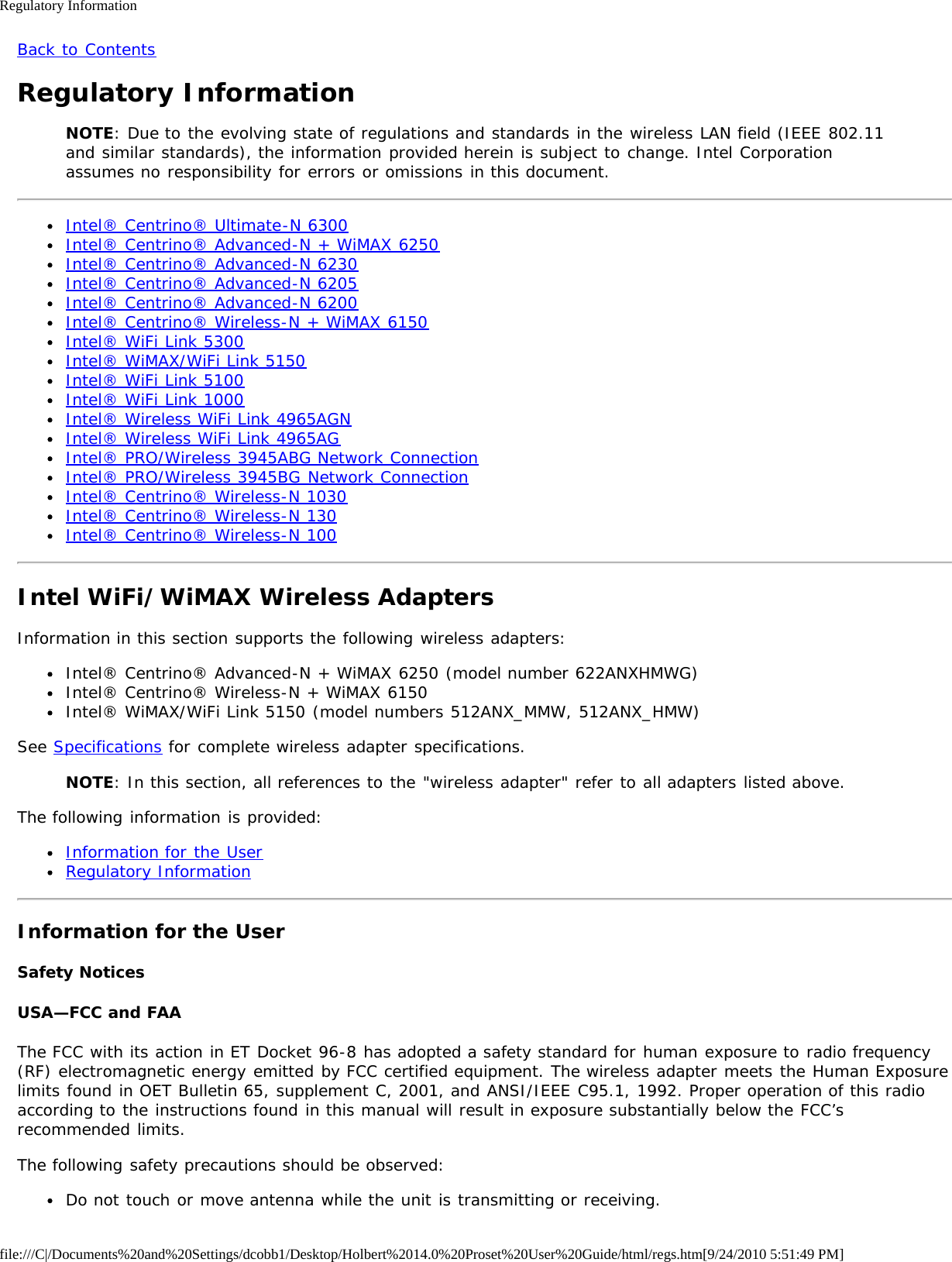 Regulatory Informationfile:///C|/Documents%20and%20Settings/dcobb1/Desktop/Holbert%2014.0%20Proset%20User%20Guide/html/regs.htm[9/24/2010 5:51:49 PM]Back to ContentsRegulatory InformationNOTE: Due to the evolving state of regulations and standards in the wireless LAN field (IEEE 802.11and similar standards), the information provided herein is subject to change. Intel Corporationassumes no responsibility for errors or omissions in this document.Intel® Centrino® Ultimate-N 6300Intel® Centrino® Advanced-N + WiMAX 6250Intel® Centrino® Advanced-N 6230Intel® Centrino® Advanced-N 6205Intel® Centrino® Advanced-N 6200Intel® Centrino® Wireless-N + WiMAX 6150Intel® WiFi Link 5300Intel® WiMAX/WiFi Link 5150Intel® WiFi Link 5100Intel® WiFi Link 1000Intel® Wireless WiFi Link 4965AGNIntel® Wireless WiFi Link 4965AGIntel® PRO/Wireless 3945ABG Network ConnectionIntel® PRO/Wireless 3945BG Network ConnectionIntel® Centrino® Wireless-N 1030Intel® Centrino® Wireless-N 130Intel® Centrino® Wireless-N 100Intel WiFi/WiMAX Wireless AdaptersInformation in this section supports the following wireless adapters:Intel® Centrino® Advanced-N + WiMAX 6250 (model number 622ANXHMWG)Intel® Centrino® Wireless-N + WiMAX 6150Intel® WiMAX/WiFi Link 5150 (model numbers 512ANX_MMW, 512ANX_HMW)See Specifications for complete wireless adapter specifications.NOTE: In this section, all references to the &quot;wireless adapter&quot; refer to all adapters listed above.The following information is provided:Information for the UserRegulatory InformationInformation for the UserSafety NoticesUSA—FCC and FAAThe FCC with its action in ET Docket 96-8 has adopted a safety standard for human exposure to radio frequency(RF) electromagnetic energy emitted by FCC certified equipment. The wireless adapter meets the Human Exposurelimits found in OET Bulletin 65, supplement C, 2001, and ANSI/IEEE C95.1, 1992. Proper operation of this radioaccording to the instructions found in this manual will result in exposure substantially below the FCC’srecommended limits.The following safety precautions should be observed:Do not touch or move antenna while the unit is transmitting or receiving.