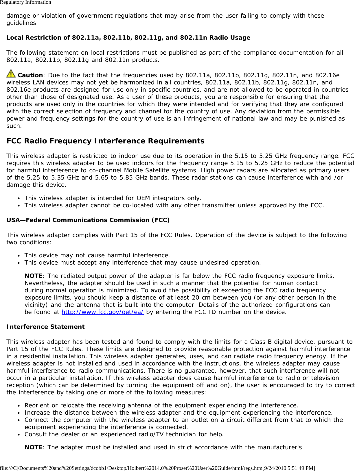 Regulatory Informationfile:///C|/Documents%20and%20Settings/dcobb1/Desktop/Holbert%2014.0%20Proset%20User%20Guide/html/regs.htm[9/24/2010 5:51:49 PM]damage or violation of government regulations that may arise from the user failing to comply with theseguidelines.Local Restriction of 802.11a, 802.11b, 802.11g, and 802.11n Radio UsageThe following statement on local restrictions must be published as part of the compliance documentation for all802.11a, 802.11b, 802.11g and 802.11n products. Caution: Due to the fact that the frequencies used by 802.11a, 802.11b, 802.11g, 802.11n, and 802.16ewireless LAN devices may not yet be harmonized in all countries, 802.11a, 802.11b, 802.11g, 802.11n, and802.16e products are designed for use only in specific countries, and are not allowed to be operated in countriesother than those of designated use. As a user of these products, you are responsible for ensuring that theproducts are used only in the countries for which they were intended and for verifying that they are configuredwith the correct selection of frequency and channel for the country of use. Any deviation from the permissiblepower and frequency settings for the country of use is an infringement of national law and may be punished assuch.FCC Radio Frequency Interference RequirementsThis wireless adapter is restricted to indoor use due to its operation in the 5.15 to 5.25 GHz frequency range. FCCrequires this wireless adapter to be used indoors for the frequency range 5.15 to 5.25 GHz to reduce the potentialfor harmful interference to co-channel Mobile Satellite systems. High power radars are allocated as primary usersof the 5.25 to 5.35 GHz and 5.65 to 5.85 GHz bands. These radar stations can cause interference with and /ordamage this device.This wireless adapter is intended for OEM integrators only.This wireless adapter cannot be co-located with any other transmitter unless approved by the FCC.USA—Federal Communications Commission (FCC)This wireless adapter complies with Part 15 of the FCC Rules. Operation of the device is subject to the followingtwo conditions:This device may not cause harmful interference.This device must accept any interference that may cause undesired operation.NOTE: The radiated output power of the adapter is far below the FCC radio frequency exposure limits.Nevertheless, the adapter should be used in such a manner that the potential for human contactduring normal operation is minimized. To avoid the possibility of exceeding the FCC radio frequencyexposure limits, you should keep a distance of at least 20 cm between you (or any other person in thevicinity) and the antenna that is built into the computer. Details of the authorized configurations canbe found at http://www.fcc.gov/oet/ea/ by entering the FCC ID number on the device.Interference StatementThis wireless adapter has been tested and found to comply with the limits for a Class B digital device, pursuant toPart 15 of the FCC Rules. These limits are designed to provide reasonable protection against harmful interferencein a residential installation. This wireless adapter generates, uses, and can radiate radio frequency energy. If thewireless adapter is not installed and used in accordance with the instructions, the wireless adapter may causeharmful interference to radio communications. There is no guarantee, however, that such interference will notoccur in a particular installation. If this wireless adapter does cause harmful interference to radio or televisionreception (which can be determined by turning the equipment off and on), the user is encouraged to try to correctthe interference by taking one or more of the following measures:Reorient or relocate the receiving antenna of the equipment experiencing the interference.Increase the distance between the wireless adapter and the equipment experiencing the interference.Connect the computer with the wireless adapter to an outlet on a circuit different from that to which theequipment experiencing the interference is connected.Consult the dealer or an experienced radio/TV technician for help.NOTE: The adapter must be installed and used in strict accordance with the manufacturer&apos;s