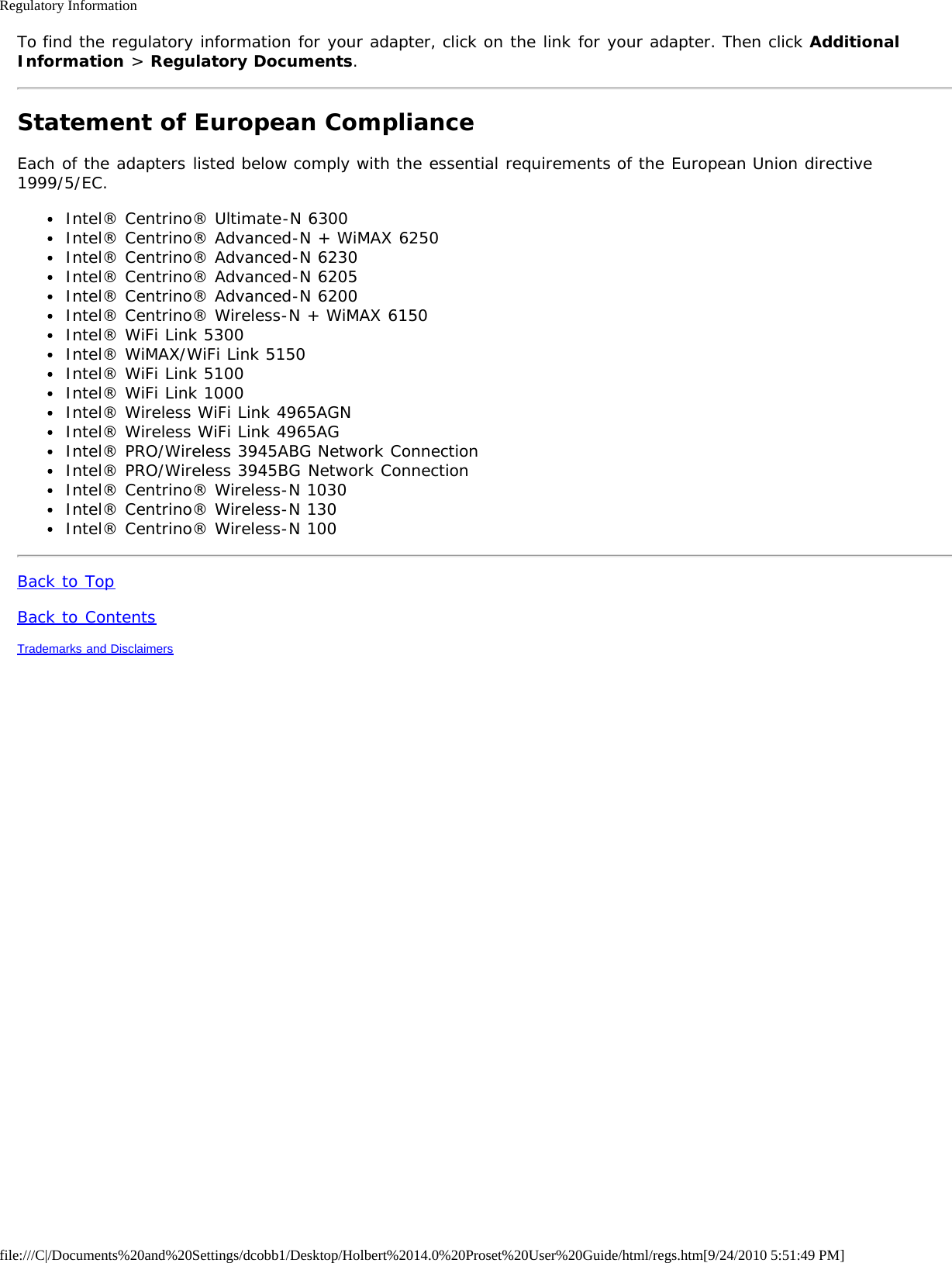 Regulatory Informationfile:///C|/Documents%20and%20Settings/dcobb1/Desktop/Holbert%2014.0%20Proset%20User%20Guide/html/regs.htm[9/24/2010 5:51:49 PM]To find the regulatory information for your adapter, click on the link for your adapter. Then click AdditionalInformation &gt; Regulatory Documents.Statement of European ComplianceEach of the adapters listed below comply with the essential requirements of the European Union directive1999/5/EC.Intel® Centrino® Ultimate-N 6300Intel® Centrino® Advanced-N + WiMAX 6250Intel® Centrino® Advanced-N 6230Intel® Centrino® Advanced-N 6205Intel® Centrino® Advanced-N 6200Intel® Centrino® Wireless-N + WiMAX 6150Intel® WiFi Link 5300Intel® WiMAX/WiFi Link 5150Intel® WiFi Link 5100Intel® WiFi Link 1000Intel® Wireless WiFi Link 4965AGNIntel® Wireless WiFi Link 4965AGIntel® PRO/Wireless 3945ABG Network ConnectionIntel® PRO/Wireless 3945BG Network ConnectionIntel® Centrino® Wireless-N 1030Intel® Centrino® Wireless-N 130Intel® Centrino® Wireless-N 100Back to TopBack to ContentsTrademarks and Disclaimers