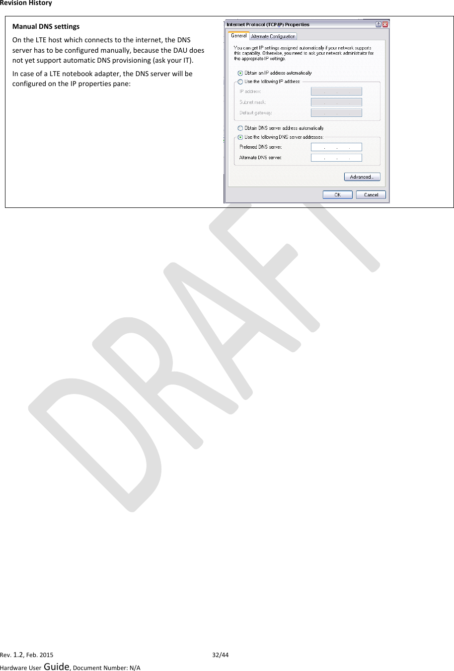 RevisionHistoryRev.1.2,Feb.201532/44HardwareUserGuide,DocumentNumber:N/AManualDNSsettingsOntheLTEhostwhichconnectstotheinternet,theDNSserverhastobeconfiguredmanually,becausetheDAUdoesnotyetsupportautomaticDNSprovisioning(askyourIT).IncaseofaLTEnotebookadapter,theDNSserverwillbeconfiguredontheIPpropertiespane: