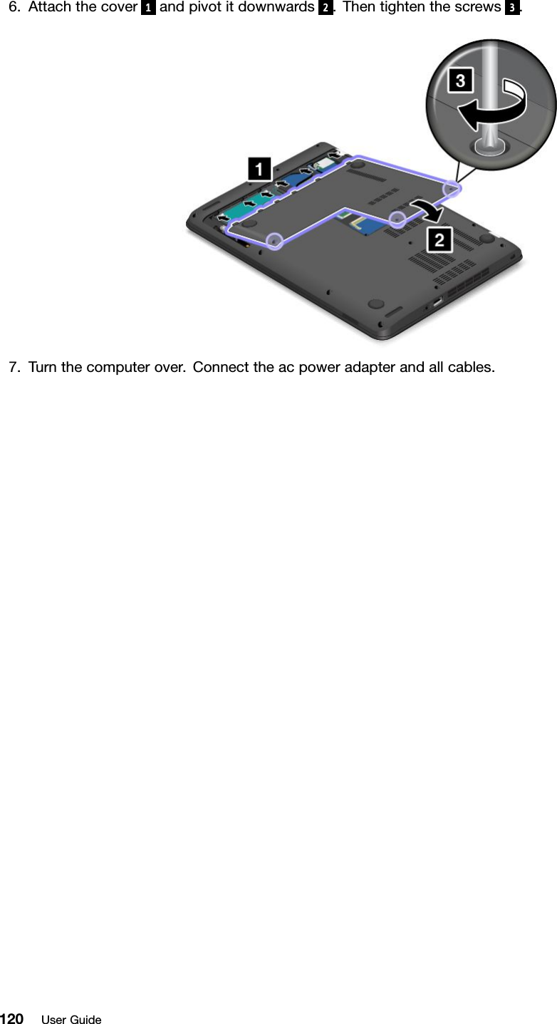 6.Attachthecover1andpivotitdownwards2.Thentightenthescrews3.7.Turnthecomputerover.Connecttheacpoweradapterandallcables.120UserGuide
