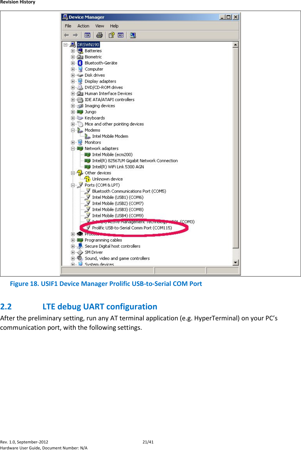    Revision History Rev. 1.0, September-2012 21/41 Hardware User Guide, Document Number: N/A  Figure 18. USIF1 Device Manager Prolific USB-to-Serial COM Port 2.2 LTE debug UART configuration After the preliminary setting, run any AT terminal application (e.g. HyperTerminal) on your PC’s communication port, with the following settings. 