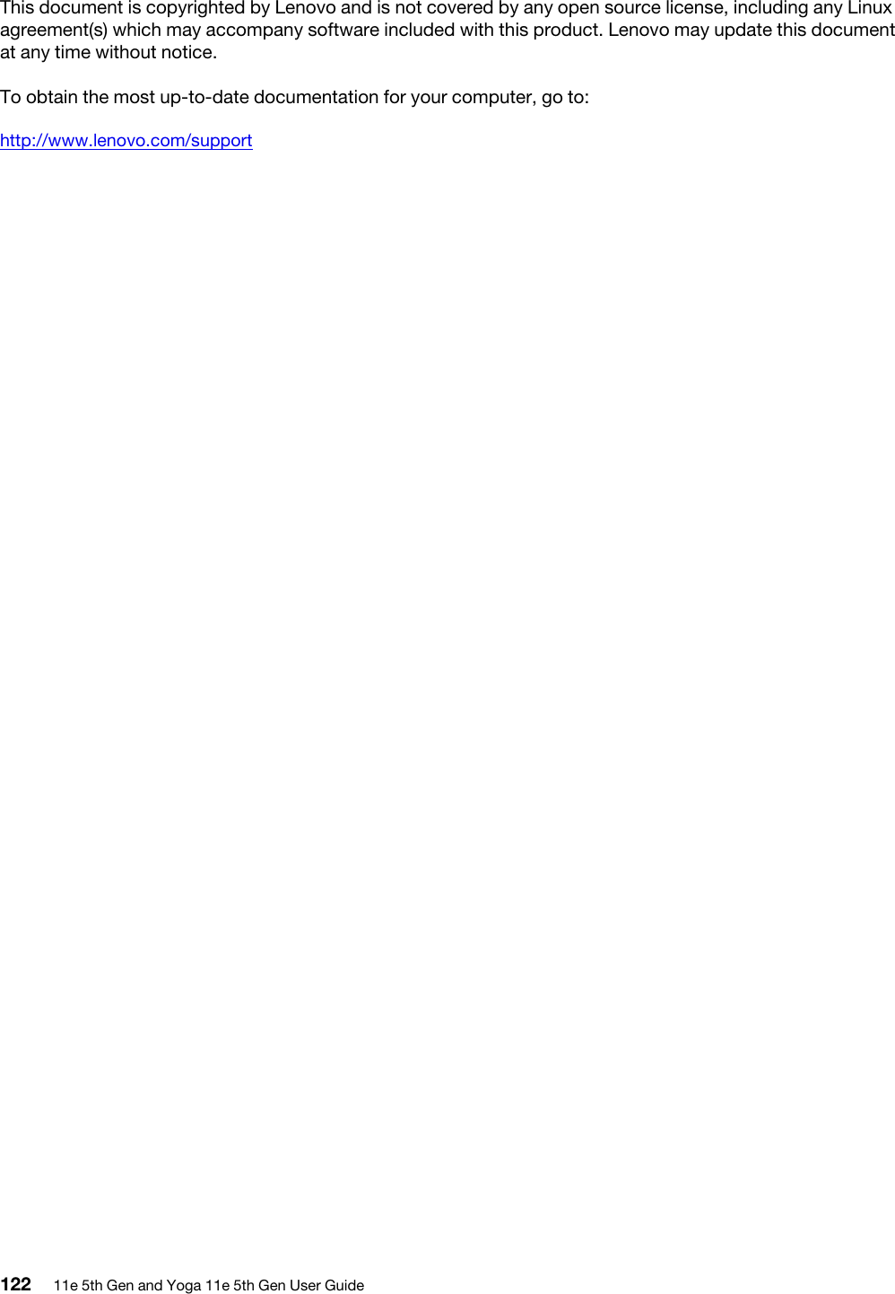 This document is copyrighted by Lenovo and is not covered by any open source license, including any Linux agreement(s) which may accompany software included with this product. Lenovo may update this document at any time without notice.To obtain the most up-to-date documentation for your computer, go to:http://www.lenovo.com/support122 11e 5th Gen and Yoga 11e 5th Gen User Guide