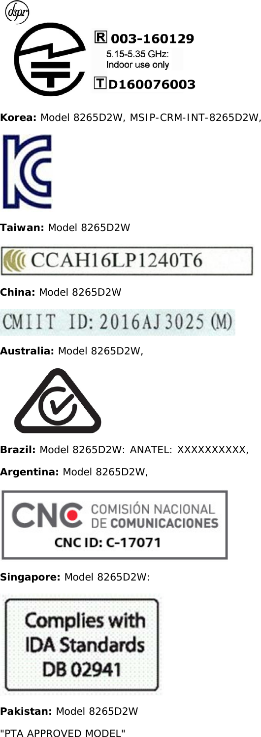 Korea: Model 8265D2W, MSIP-CRM-INT-8265D2W,Taiwan: Model 8265D2WChina: Model 8265D2WAustralia: Model 8265D2W,Brazil: Model 8265D2W: ANATEL: XXXXXXXXXX,Argentina: Model 8265D2W,Singapore: Model 8265D2W:Pakistan: Model 8265D2W&quot;PTA APPROVED MODEL&quot;