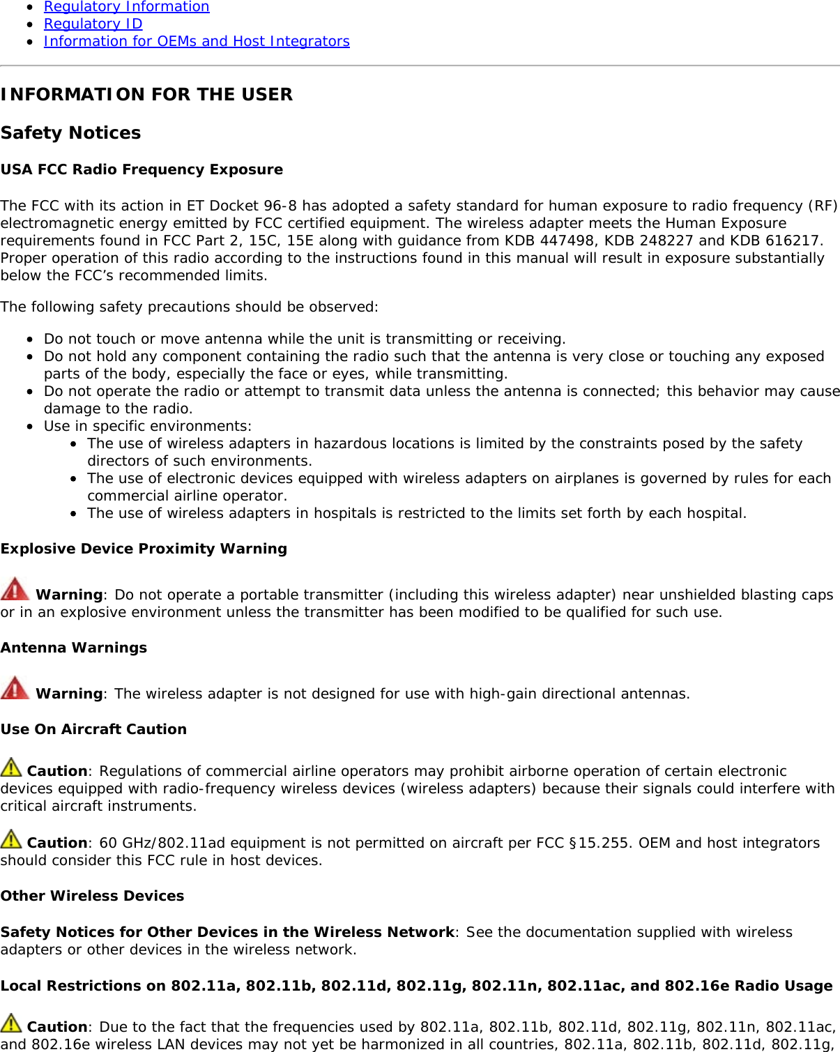 Regulatory InformationRegulatory IDInformation for OEMs and Host IntegratorsINFORMATION FOR THE USERSafety NoticesUSA FCC Radio Frequency ExposureThe FCC with its action in ET Docket 96-8 has adopted a safety standard for human exposure to radio frequency (RF)electromagnetic energy emitted by FCC certified equipment. The wireless adapter meets the Human Exposurerequirements found in FCC Part 2, 15C, 15E along with guidance from KDB 447498, KDB 248227 and KDB 616217.Proper operation of this radio according to the instructions found in this manual will result in exposure substantiallybelow the FCC’s recommended limits.The following safety precautions should be observed:Do not touch or move antenna while the unit is transmitting or receiving.Do not hold any component containing the radio such that the antenna is very close or touching any exposedparts of the body, especially the face or eyes, while transmitting.Do not operate the radio or attempt to transmit data unless the antenna is connected; this behavior may causedamage to the radio.Use in specific environments:The use of wireless adapters in hazardous locations is limited by the constraints posed by the safetydirectors of such environments.The use of electronic devices equipped with wireless adapters on airplanes is governed by rules for eachcommercial airline operator.The use of wireless adapters in hospitals is restricted to the limits set forth by each hospital.Explosive Device Proximity Warning Warning: Do not operate a portable transmitter (including this wireless adapter) near unshielded blasting capsor in an explosive environment unless the transmitter has been modified to be qualified for such use.Antenna Warnings Warning: The wireless adapter is not designed for use with high-gain directional antennas.Use On Aircraft Caution Caution: Regulations of commercial airline operators may prohibit airborne operation of certain electronicdevices equipped with radio-frequency wireless devices (wireless adapters) because their signals could interfere withcritical aircraft instruments. Caution: 60 GHz/802.11ad equipment is not permitted on aircraft per FCC §15.255. OEM and host integratorsshould consider this FCC rule in host devices.Other Wireless DevicesSafety Notices for Other Devices in the Wireless Network: See the documentation supplied with wirelessadapters or other devices in the wireless network.Local Restrictions on 802.11a, 802.11b, 802.11d, 802.11g, 802.11n, 802.11ac, and 802.16e Radio Usage Caution: Due to the fact that the frequencies used by 802.11a, 802.11b, 802.11d, 802.11g, 802.11n, 802.11ac,and 802.16e wireless LAN devices may not yet be harmonized in all countries, 802.11a, 802.11b, 802.11d, 802.11g,