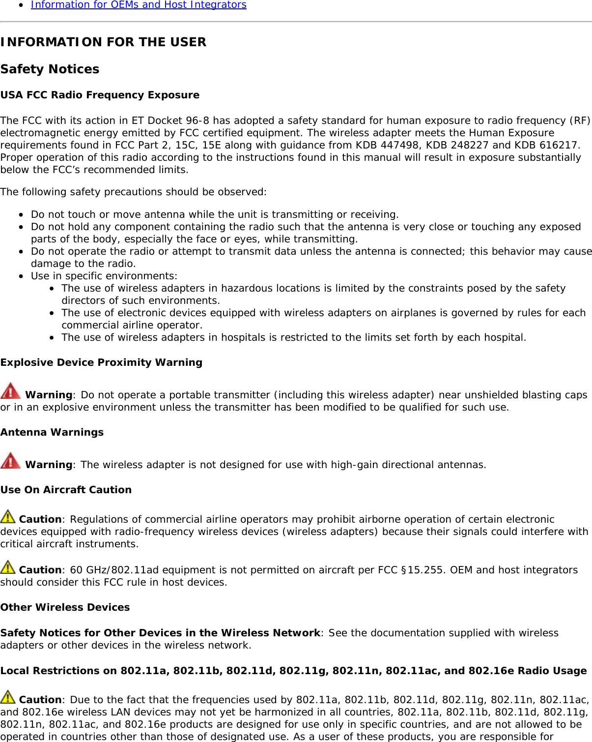 Information for OEMs and Host IntegratorsINFORMATION FOR THE USERSafety NoticesUSA FCC Radio Frequency ExposureThe FCC with its action in ET Docket 96-8 has adopted a safety standard for human exposure to radio frequency (RF)electromagnetic energy emitted by FCC certified equipment. The wireless adapter meets the Human Exposurerequirements found in FCC Part 2, 15C, 15E along with guidance from KDB 447498, KDB 248227 and KDB 616217.Proper operation of this radio according to the instructions found in this manual will result in exposure substantiallybelow the FCC’s recommended limits.The following safety precautions should be observed:Do not touch or move antenna while the unit is transmitting or receiving.Do not hold any component containing the radio such that the antenna is very close or touching any exposedparts of the body, especially the face or eyes, while transmitting.Do not operate the radio or attempt to transmit data unless the antenna is connected; this behavior may causedamage to the radio.Use in specific environments:The use of wireless adapters in hazardous locations is limited by the constraints posed by the safetydirectors of such environments.The use of electronic devices equipped with wireless adapters on airplanes is governed by rules for eachcommercial airline operator.The use of wireless adapters in hospitals is restricted to the limits set forth by each hospital.Explosive Device Proximity Warning Warning: Do not operate a portable transmitter (including this wireless adapter) near unshielded blasting capsor in an explosive environment unless the transmitter has been modified to be qualified for such use.Antenna Warnings Warning: The wireless adapter is not designed for use with high-gain directional antennas.Use On Aircraft Caution Caution: Regulations of commercial airline operators may prohibit airborne operation of certain electronicdevices equipped with radio-frequency wireless devices (wireless adapters) because their signals could interfere withcritical aircraft instruments. Caution: 60 GHz/802.11ad equipment is not permitted on aircraft per FCC §15.255. OEM and host integratorsshould consider this FCC rule in host devices.Other Wireless DevicesSafety Notices for Other Devices in the Wireless Network: See the documentation supplied with wirelessadapters or other devices in the wireless network.Local Restrictions on 802.11a, 802.11b, 802.11d, 802.11g, 802.11n, 802.11ac, and 802.16e Radio Usage Caution: Due to the fact that the frequencies used by 802.11a, 802.11b, 802.11d, 802.11g, 802.11n, 802.11ac,and 802.16e wireless LAN devices may not yet be harmonized in all countries, 802.11a, 802.11b, 802.11d, 802.11g,802.11n, 802.11ac, and 802.16e products are designed for use only in specific countries, and are not allowed to beoperated in countries other than those of designated use. As a user of these products, you are responsible for