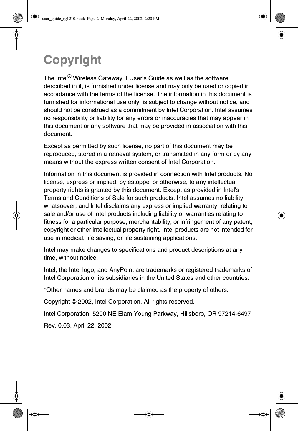 CopyrightThe Intel®Wireless Gateway II User’s Guide as well as the softwaredescribed in it, is furnished under license and may only be used or copied inaccordance with the terms of the license. The information in this document isfurnished for informational use only, is subject to change without notice, andshould not be construed as a commitment by Intel Corporation. Intel assumesno responsibility or liability for any errors or inaccuracies that may appear inthis document or any software that may be provided in association with thisdocument.Except as permitted by such license, no part of this document may bereproduced, stored in a retrieval system, or transmitted in any form or by anymeans without the express written consent of Intel Corporation.Information in this document is provided in connection with Intel products. Nolicense, express or implied, by estoppel or otherwise, to any intellectualproperty rights is granted by this document. Except as provided in Intel&apos;sTerms and Conditions of Sale for such products, Intel assumes no liabilitywhatsoever, and Intel disclaims any express or implied warranty, relating tosale and/or use of Intel products including liability or warranties relating tofitness for a particular purpose, merchantability, or infringement of any patent,copyright or other intellectual property right. Intel products are not intended foruse in medical, life saving, or life sustaining applications.Intel may make changes to specifications and product descriptions at anytime, without notice.Intel, the Intel logo, and AnyPoint are trademarks or registered trademarks ofIntel Corporation or its subsidiaries in the United States and other countries.*Other names and brands may be claimed as the property of others.Copyright © 2002, Intel Corporation. All rights reserved.Intel Corporation, 5200 NE Elam Young Parkway, Hillsboro, OR 97214-6497Rev. 0.03, April 22, 2002user_guide_rg1210.book Page 2 Monday, April 22, 2002 2:20 PM