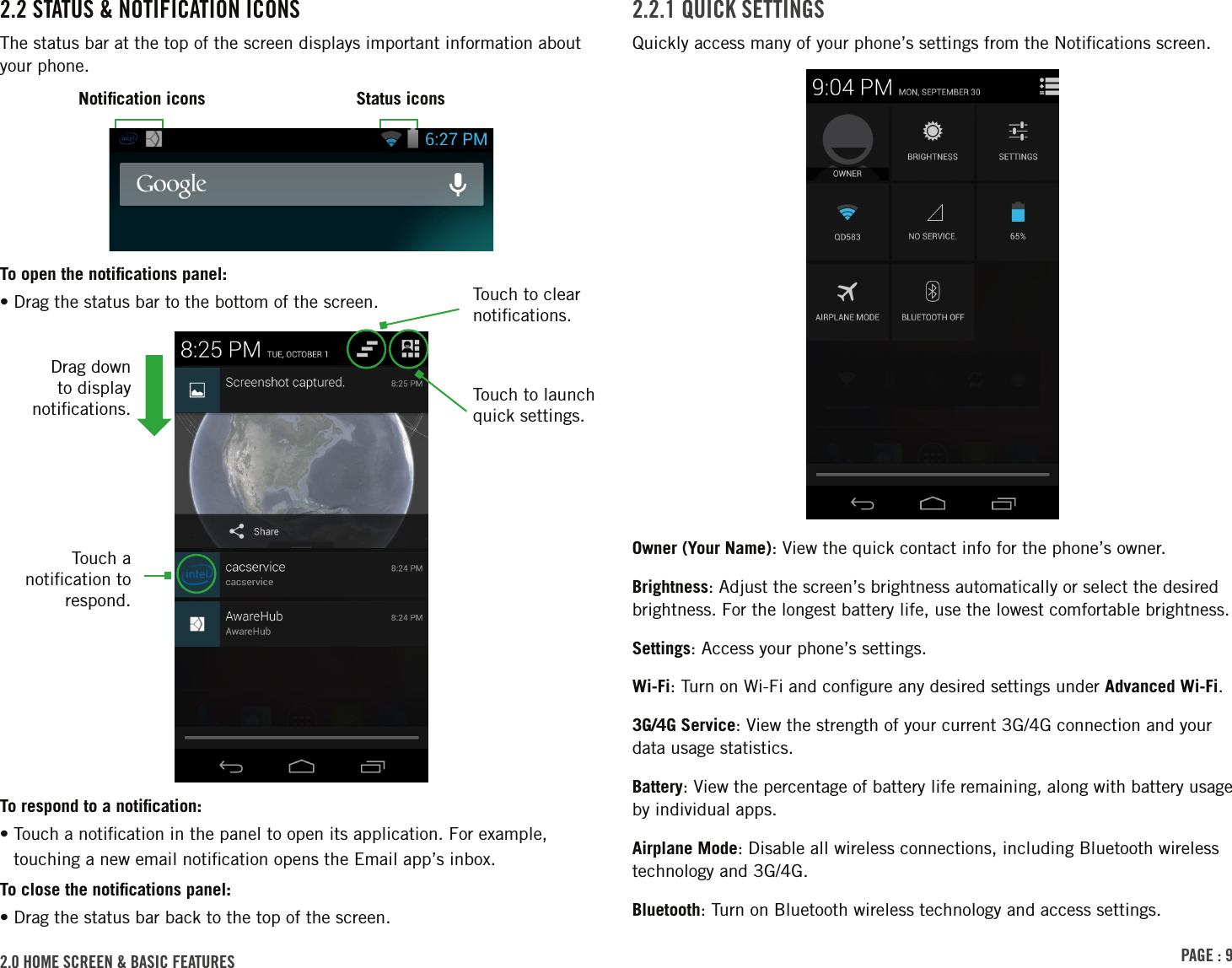 PAGE : 92.0 HOME SCREEN &amp; BASIC FEATURES 2.2.1 QUICK SETTINGSQuickly access many of your phone’s settings from the Notiﬁcations screen.Owner (Your Name): View the quick contact info for the phone’s owner.Brightness: Adjust the screen’s brightness automatically or select the desired brightness. For the longest battery life, use the lowest comfortable brightness.Settings: Access your phone’s settings.Wi-Fi: Turn on Wi-Fi and conﬁgure any desired settings under Advanced Wi-Fi.3G/4G Service: View the strength of your current 3G/4G connection and your data usage statistics.Battery: View the percentage of battery life remaining, along with battery usage by individual apps.Airplane Mode: Disable all wireless connections, including Bluetooth wireless technology and 3G/4G.Bluetooth: Turn on Bluetooth wireless technology and access settings.2.2 STATUS &amp; NOTIFICATION ICONSThe status bar at the top of the screen displays important information about your phone.To open the notiﬁcations panel:• Drag the status bar to the bottom of the screen.To respond to a notiﬁcation:•  Touch a notiﬁcation in the panel to open its application. For example, touching a new email notiﬁcation opens the Email app’s inbox.To close the notiﬁcations panel:• Drag the status bar back to the top of the screen.Touch a notiﬁcation to respond.Drag down to display notiﬁcations.Notiﬁcation icons Status iconsTouch to clear notiﬁcations.Touch to launch quick settings.