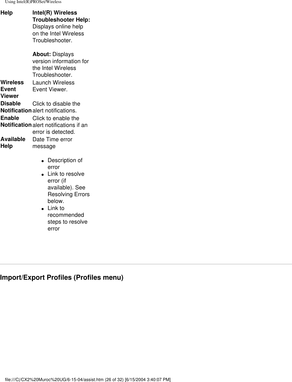 Using Intel(R)PROSet/WirelessHelp Intel(R) Wireless Troubleshooter Help: Displays online help on the Intel Wireless Troubleshooter.About: Displays version information for the Intel Wireless Troubleshooter.  Wireless Event ViewerLaunch Wireless Event Viewer.Disable NotificationClick to disable the alert notifications.  Enable NotificationClick to enable the alert notifications if an error is detected.Available Help Date Time error message ●     Description of error●     Link to resolve error (if available). See Resolving Errors below.●     Link to recommended steps to resolve error Import/Export Profiles (Profiles menu)file:///C|/CX2%20Muroc%20UG/6-15-04/assist.htm (26 of 32) [6/15/2004 3:40:07 PM]