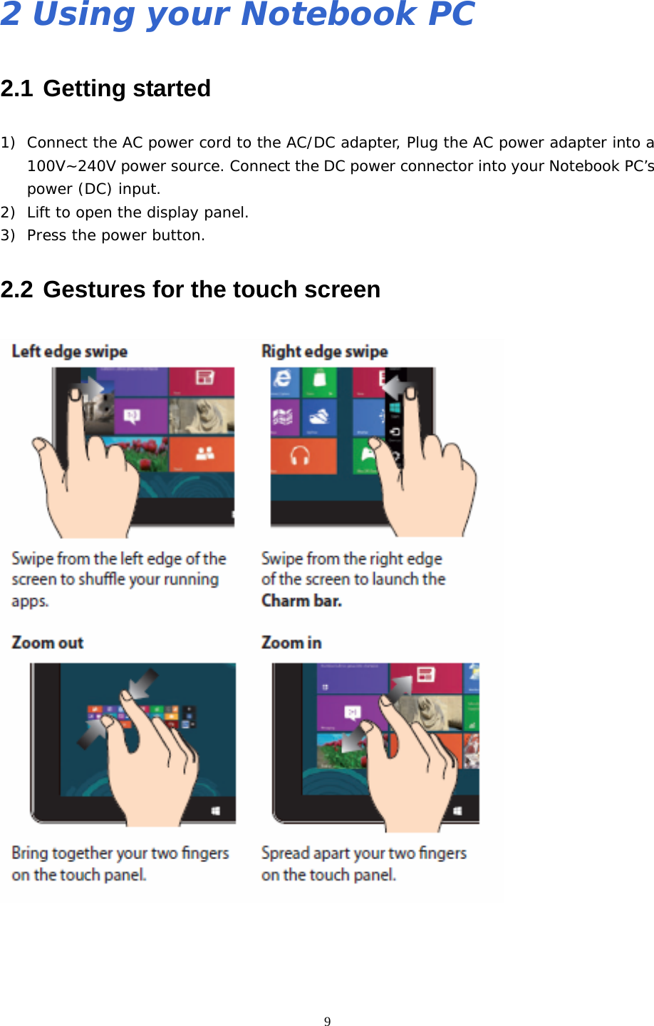  92 Using your Notebook PC 2.1 Getting started 1) Connect the AC power cord to the AC/DC adapter, Plug the AC power adapter into a 100V~240V power source. Connect the DC power connector into your Notebook PC’s power (DC) input. 2) Lift to open the display panel. 3) Press the power button. 2.2 Gestures for the touch screen   