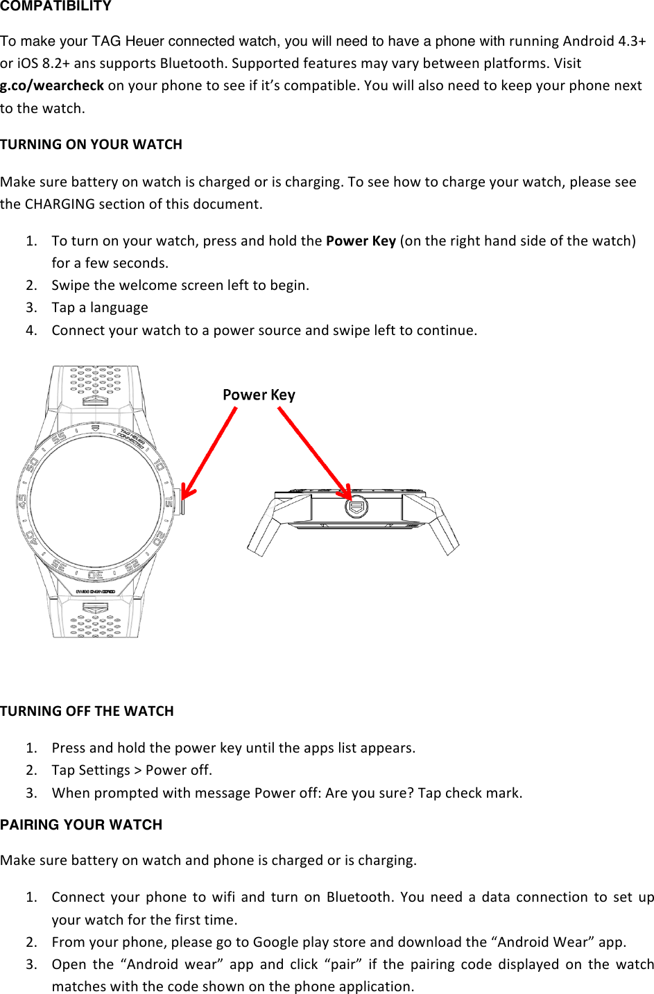 COMPATIBILITY To make your TAG Heuer connected watch, you will need to have a phone with 01##*#,%&lt;#$02*$%fDCg%20%*P@%eDSg%&quot;#+%+1//20-+%6.13-22-)D%@1//20-3$%83&quot;-103+%7&quot;L%J&quot;0L%F3-K33#%/.&quot;-8207+D%W*+*-%89:;&lt;=&gt;?@:A&gt;:B%2#%L210%/)2#3%-2%+33%*8%*-U+%527/&quot;-*F.3D%b21%K*..%&quot;.+2%#33$%-2%d33/%L210%/)2#3%#34-%-2%-)3%K&quot;-5)D%$*#.&amp;.)%,.%-,*#%C&quot;$41%I&quot;d3%+103%F&quot;--30L%2#%K&quot;-5)%*+%5)&quot;0,3$%20%*+%5)&quot;0,*#,D%(2%+33%)2K%-2%5)&quot;0,3%L210%K&quot;-5)=%/.3&quot;+3%+33%-)3%!X&lt;Ma&amp;Ha%+35-*2#%28%-)*+%$25173#-D%RD (2%-10#%2#%L210%K&quot;-5)=%/03++%&quot;#$%)2.$%-)3%!;=&gt;@%5&gt;D%N2#%-)3%0*,)-%)&quot;#$%+*$3%28%-)3%K&quot;-5)O%820%&quot;%83K%+352#$+D%%SD @K*/3%-)3%K3.5273%+5033#%.38-%-2%F3,*#D%%CD (&quot;/%&quot;%.&quot;#,1&quot;,3%fD !2##35-%L210%K&quot;-5)%-2%&quot;%/2K30%+21053%&quot;#$%+K*/3%.38-%-2%52#-*#13D%%%$*#.&amp;.)%,//%$1(%C&quot;$41%RD \03++%&quot;#$%)2.$%-)3%/2K30%d3L%1#-*.%-)3%&quot;//+%.*+-%&quot;//3&quot;0+D%SD (&quot;/%@3--*#,+%h%\2K30%288D%CD _)3#%/027/-3$%K*-)%73++&quot;,3%\2K30%288&apos;%&lt;03%L21%+103i%(&quot;/%5)35d%7&quot;0dD%PAIRING YOUR WATCH I&quot;d3%+103%F&quot;--30L%2#%K&quot;-5)%&quot;#$%/)2#3%*+%5)&quot;0,3$%20%*+%5)&quot;0,*#,D%%RD !2##35-%L210% /)2#3% -2% K*8*% &quot;#$% -10#% 2#%6.13-22-)D% b21% #33$% &quot;% $&quot;-&quot;% 52##35-*2#% -2% +3-% 1/%L210%K&quot;-5)%820%-)3%8*0+-%-*73D%SD ^027%L210%/)2#3=%/.3&quot;+3%,2%-2%a22,.3%/.&quot;L%+-203%&quot;#$%$2K#.2&quot;$%-)3%:&lt;#$02*$%_3&quot;0&gt;%&quot;//D%%%%%%%%CD P/3#%-)3% :&lt;#$02*$% K3&quot;0&gt;% &quot;//% &quot;#$% 5.*5d% :/&quot;*0&gt;% *8% -)3% /&quot;*0*#,% 52$3% $*+/.&quot;L3$% 2#% -)3% K&quot;-5)%7&quot;-5)3+%K*-)%-)3%52$3%+)2K#%2#%-)3%/)2#3%&quot;//.*5&quot;-*2#D%