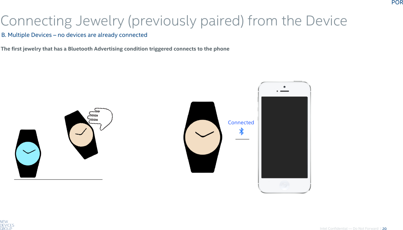 Intel Confidential — Do Not Forward  |Connecting Jewelry (previously paired) from the Device20The first jewelry that has a Bluetooth Advertising condition triggered connects to the phoneB. Multiple Devices – no devices are already connectedConnectedPOR