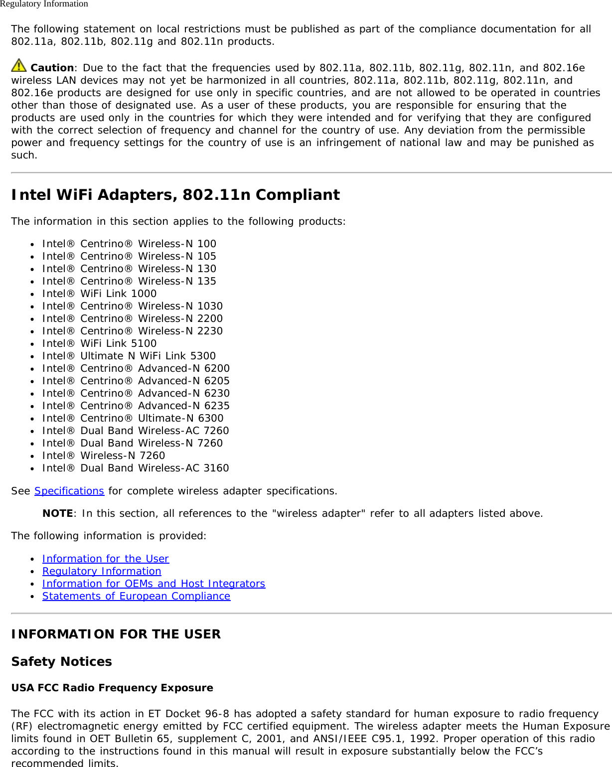 Regulatory InformationThe following statement on local restrictions must be published as part of the compliance documentation for all802.11a, 802.11b, 802.11g and 802.11n products. Caution: Due to the fact that the frequencies used by 802.11a, 802.11b, 802.11g, 802.11n, and 802.16ewireless LAN devices may not yet be harmonized in all countries, 802.11a, 802.11b, 802.11g, 802.11n, and802.16e products are designed for use only in specific countries, and are not allowed to be operated in countriesother than those of designated use. As a user of these products, you are responsible for ensuring that theproducts are used only in the countries for which they were intended and for verifying that they are configuredwith the correct selection of frequency and channel for the country of use. Any deviation from the permissiblepower and frequency settings for the country of use is an infringement of national law and may be punished assuch.Intel WiFi Adapters, 802.11n CompliantThe information in this section applies to the following products:Intel® Centrino® Wireless-N 100Intel® Centrino® Wireless-N 105Intel® Centrino® Wireless-N 130Intel® Centrino® Wireless-N 135Intel® WiFi Link 1000Intel® Centrino® Wireless-N 1030Intel® Centrino® Wireless-N 2200Intel® Centrino® Wireless-N 2230Intel® WiFi Link 5100Intel® Ultimate N WiFi Link 5300Intel® Centrino® Advanced-N 6200Intel® Centrino® Advanced-N 6205Intel® Centrino® Advanced-N 6230Intel® Centrino® Advanced-N 6235Intel® Centrino® Ultimate-N 6300Intel® Dual Band Wireless-AC 7260Intel® Dual Band Wireless-N 7260Intel® Wireless-N 7260Intel® Dual Band Wireless-AC 3160See Specifications for complete wireless adapter specifications.NOTE: In this section, all references to the &quot;wireless adapter&quot; refer to all adapters listed above.The following information is provided:Information for the UserRegulatory InformationInformation for OEMs and Host IntegratorsStatements of European ComplianceINFORMATION FOR THE USERSafety NoticesUSA FCC Radio Frequency ExposureThe FCC with its action in ET Docket 96-8 has adopted a safety standard for human exposure to radio frequency(RF) electromagnetic energy emitted by FCC certified equipment. The wireless adapter meets the Human Exposurelimits found in OET Bulletin 65, supplement C, 2001, and ANSI/IEEE C95.1, 1992. Proper operation of this radioaccording to the instructions found in this manual will result in exposure substantially below the FCC’srecommended limits.