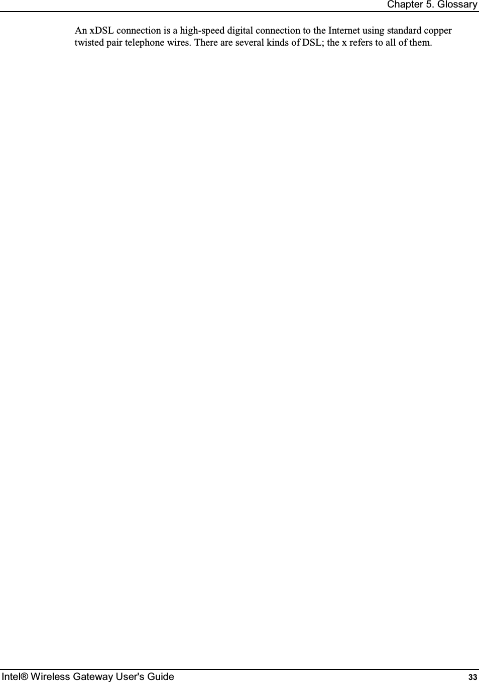 Chapter 5. Glossary Intel® Wireless Gateway User&apos;s Guide  33 An xDSL connection is a high-speed digital connection to the Internet using standard copper twisted pair telephone wires. There are several kinds of DSL; the x refers to all of them.   