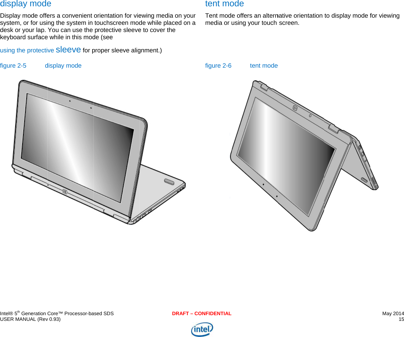     IU dDsdkuf    ntel® 5th Generation USER MANUAL (Revdisplay modeDisplay mode offesystem, or for usidesk or your lap. keyboard surfaceusing the protectifigure 2-5 dCore™ Processor-bav 0.93) e ers a convenient ng the system in You can use the e while in this modve sleeve for pdisplay mode  ased SDSorientation for vietouchscreen modprotective sleevede (see  proper sleeve aligDRAFewing media on yde while placed oe to cover the gnment.) T – CONFIDENTIALyour on a tent moTent modemedia or u figure 2-6  ode e offers an alternusing your touch tent mode native orientation screen. e to display mode fMay 2014 15  for viewing  