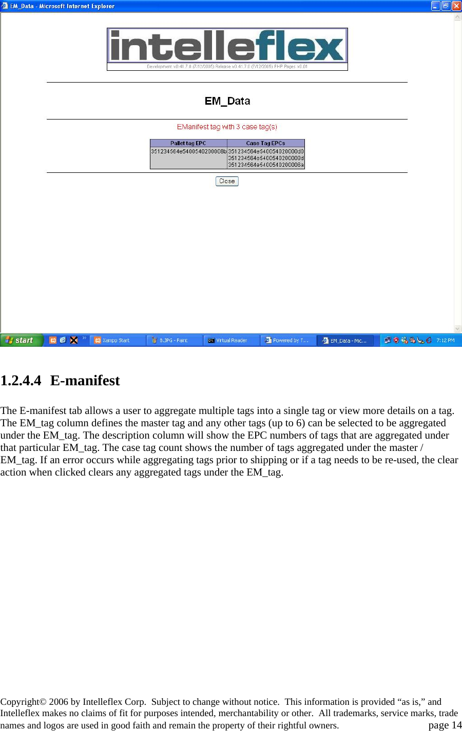   1.2.4.4  E-manifest   The E-manifest tab allows a user to aggregate multiple tags into a single tag or view more details on a tag. The EM_tag column defines the master tag and any other tags (up to 6) can be selected to be aggregated under the EM_tag. The description column will show the EPC numbers of tags that are aggregated under that particular EM_tag. The case tag count shows the number of tags aggregated under the master / EM_tag. If an error occurs while aggregating tags prior to shipping or if a tag needs to be re-used, the clear action when clicked clears any aggregated tags under the EM_tag.    Copyright&copy; 2006 by Intelleflex Corp.  Subject to change without notice.  This information is provided &ldquo;as is,&rdquo; and Intelleflex makes no claims of fit for purposes intended, merchantability or other.  All trademarks, service marks, trade names and logos are used in good faith and remain the property of their rightful owners.   page 14 