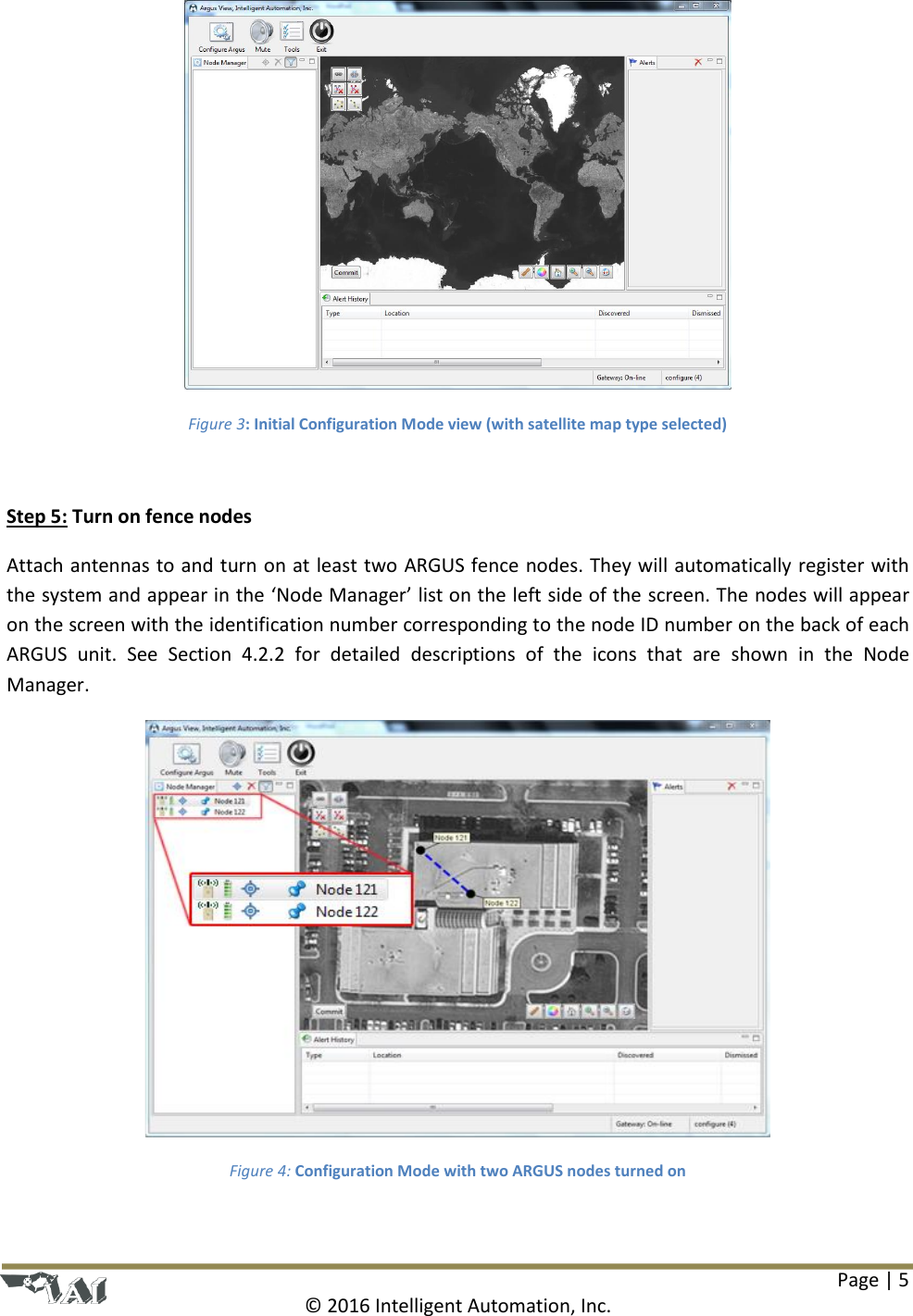 Page | 5  © 2016 Intelligent Automation, Inc.  Figure 3: Initial Configuration Mode view (with satellite map type selected)  Step 5: Turn on fence nodes Attach antennas to and turn on at least two ARGUS fence nodes. They will automatically register with the system and appear in the ‘Node Manager’ list on the left side of the screen. The nodes will appear on the screen with the identification number corresponding to the node ID number on the back of each ARGUS  unit.  See  Section  4.2.2  for  detailed  descriptions  of  the  icons  that  are  shown  in  the  Node Manager.   Figure 4: Configuration Mode with two ARGUS nodes turned on  