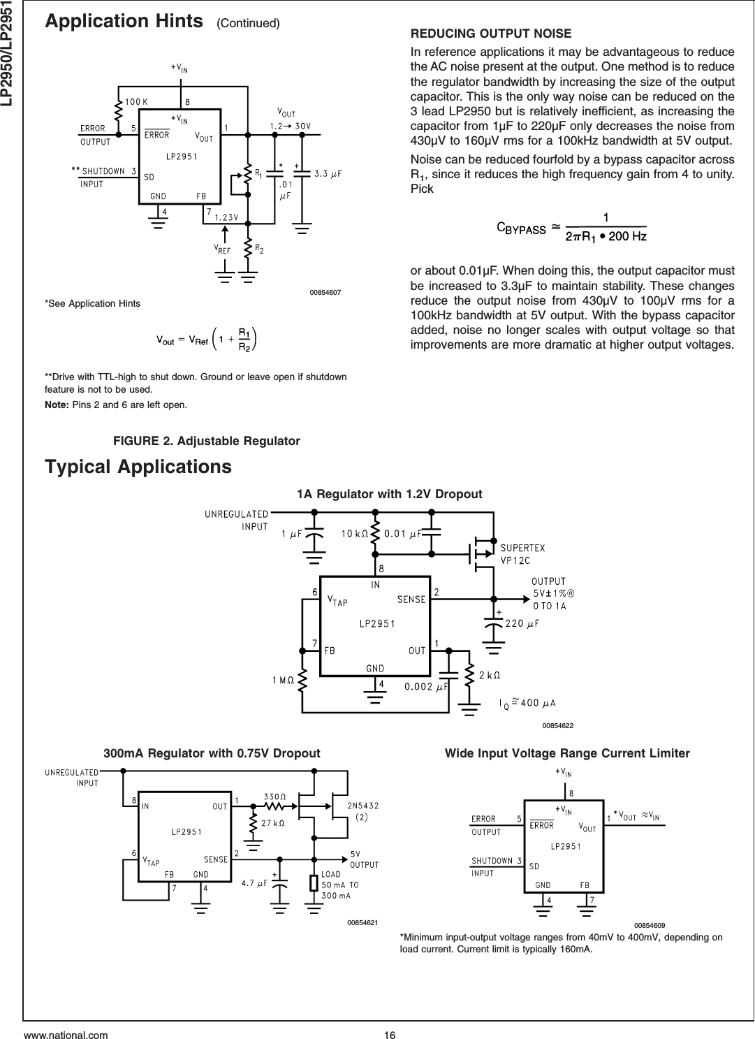 Application Hints (Continued) REDUCING OUTPUT NOISEIn reference applications it may be advantageous to reducethe AC noise present at the output. One method is to reducethe regulator bandwidth by increasing the size of the outputcapacitor. This is the only way noise can be reduced on the3 lead LP2950 but is relatively inefficient, as increasing thecapacitor from 1µF to 220µF only decreases the noise from430µV to 160µV rms for a 100kHz bandwidth at 5V output.Noise can be reduced fourfold by a bypass capacitor acrossR1, since it reduces the high frequency gain from 4 to unity.Pickor about 0.01µF. When doing this, the output capacitor mustbe increased to 3.3µF to maintain stability. These changesreduce the output noise from 430µV to 100µV rms for a100kHz bandwidth at 5V output. With the bypass capacitoradded, noise no longer scales with output voltage so thatimprovements are more dramatic at higher output voltages.Typical Applications1A Regulator with 1.2V Dropout00854622300mA Regulator with 0.75V Dropout Wide Input Voltage Range Current Limiter00854621 00854609*Minimum input-output voltage ranges from 40mV to 400mV, depending onload current. Current limit is typically 160mA.00854607*See Application Hints**Drive with TTL-high to shut down. Ground or leave open if shutdownfeature is not to be used.Note: Pins 2 and 6 are left open.FIGURE 2. Adjustable RegulatorLP2950/LP2951www.national.com 16