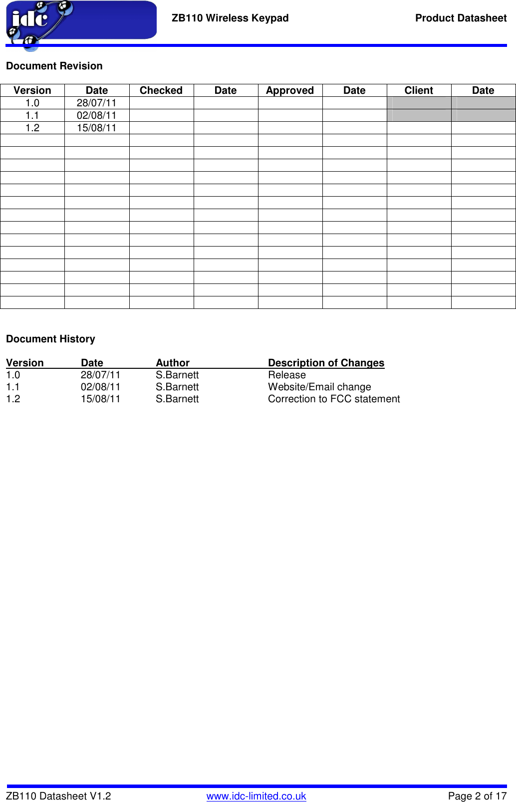  ZB110 Wireless Keypad  Product Datasheet    ZB110 Datasheet V1.2   www.idc-limited.co.uk  Page 2 of 17  Document Revision  Version Date Checked Date Approved Date Client Date 1.0  28/07/11             1.1  02/08/11             1.2  15/08/11                                                                                                                                Document History  Version  Date    Author     Description of Changes 1.0    28/07/11  S.Barnett    Release 1.1    02/08/11  S.Barnett    Website/Email change 1.2    15/08/11  S.Barnett    Correction to FCC statement