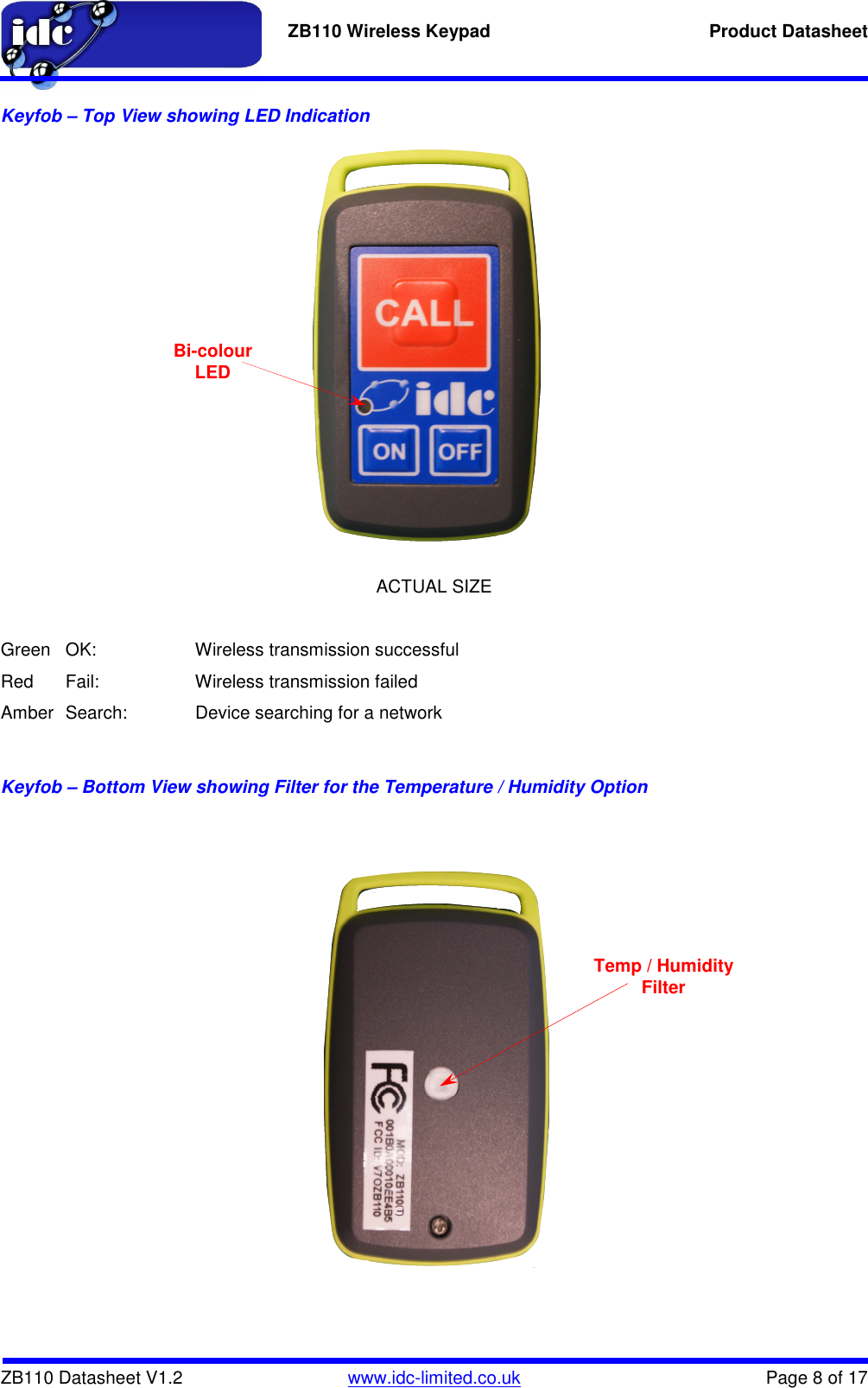   ZB110 Wireless Keypad  Product Datasheet    ZB110 Datasheet V1.2   www.idc-limited.co.uk  Page 8 of 17 Keyfob – Top View showing LED Indication                      ACTUAL SIZE  Green  OK:    Wireless transmission successful Red  Fail:    Wireless transmission failed Amber  Search:   Device searching for a network  Keyfob – Bottom View showing Filter for the Temperature / Humidity Option                Bi-colour LED Temp / Humidity Filter (T) 