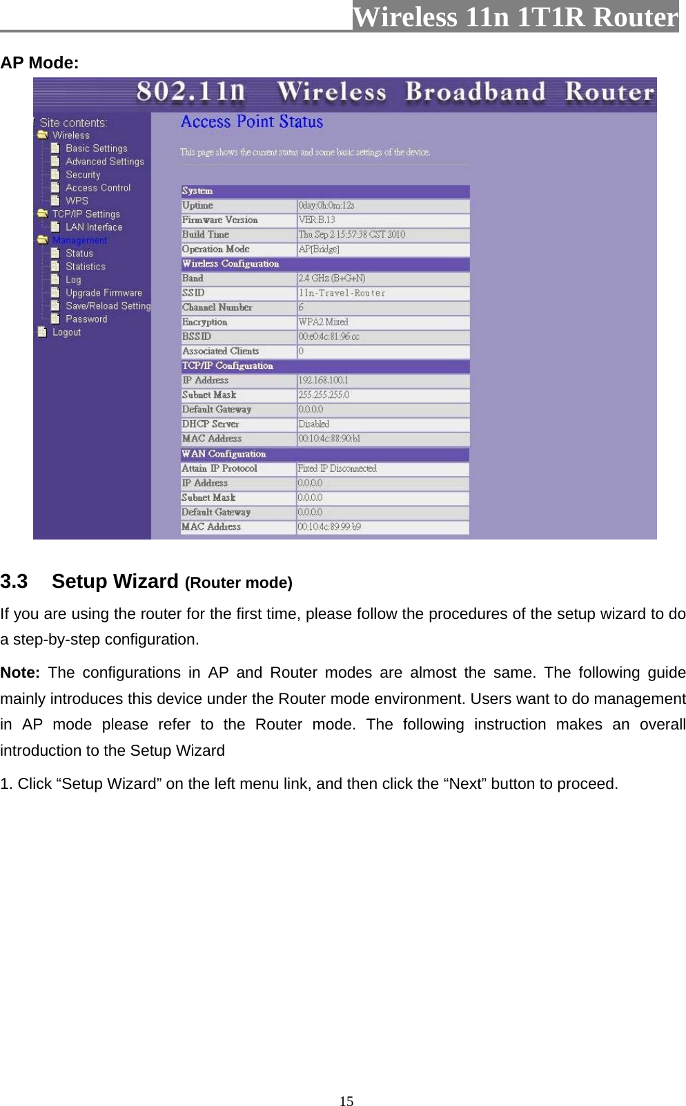                         Wireless 11n 1T1R Router   15AP Mode:   3.3 Setup Wizard (Router mode) If you are using the router for the first time, please follow the procedures of the setup wizard to do a step-by-step configuration. Note: The configurations in AP and Router modes are almost the same. The following guide mainly introduces this device under the Router mode environment. Users want to do management in AP mode please refer to the Router mode. The following instruction makes an overall introduction to the Setup Wizard 1. Click “Setup Wizard” on the left menu link, and then click the “Next” button to proceed. 