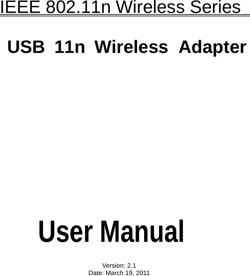    IEEE 802.11n Wireless Series    USB 11n Wireless  Adapter                  User Manual  Version: 2.1 Date: March 19, 2011 