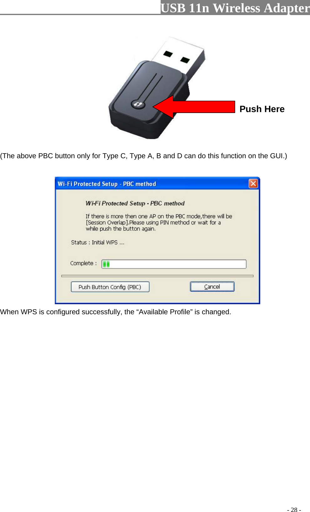                         USB 11n Wireless Adapter                                                                                          - 28 - Push Here  (The above PBC button only for Type C, Type A, B and D can do this function on the GUI.)   When WPS is configured successfully, the “Available Profile” is changed. 