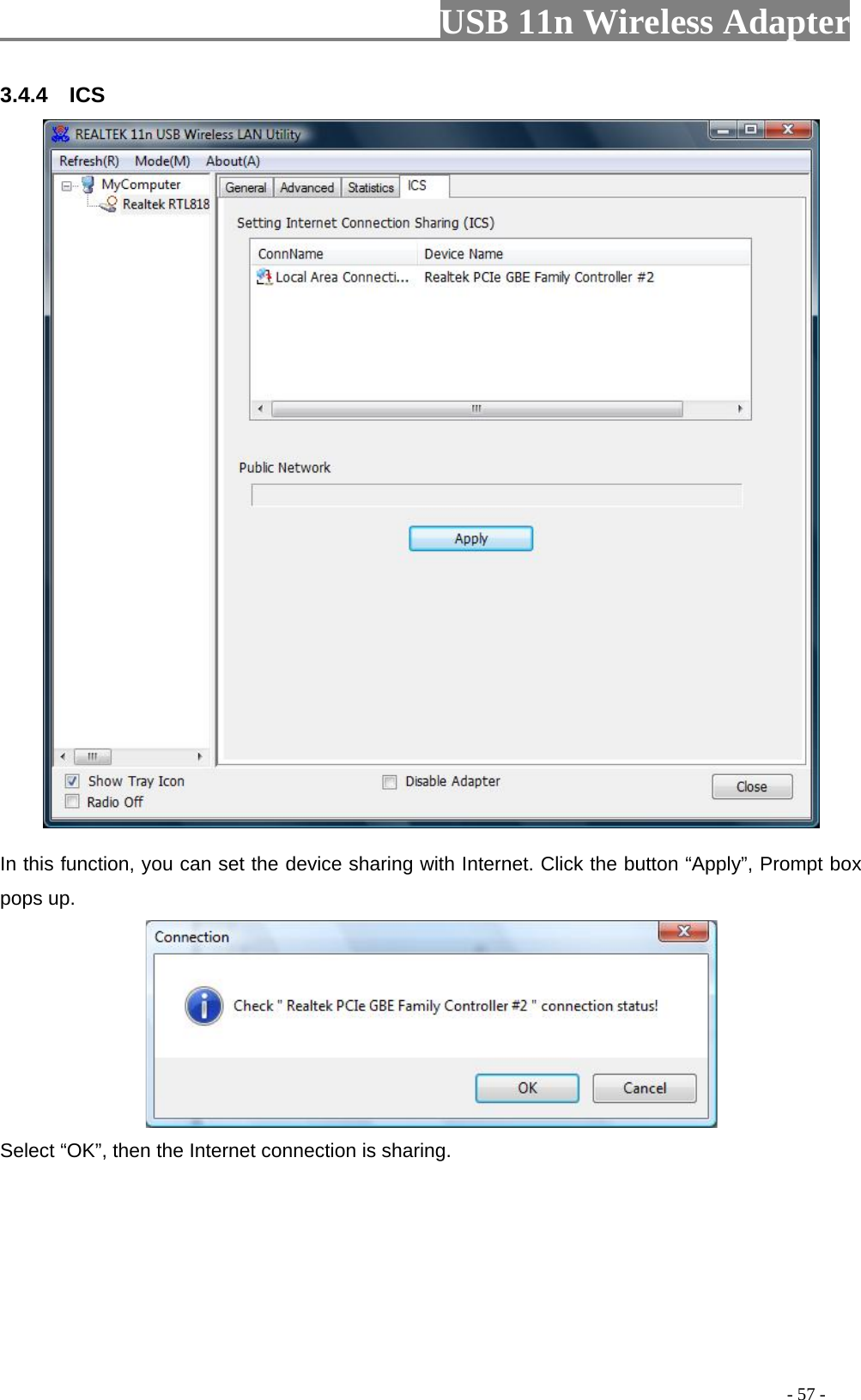                         USB 11n Wireless Adapter                                                                                          - 57 - 3.4.4    ICS  In this function, you can set the device sharing with Internet. Click the button “Apply”, Prompt box pops up.  Select “OK”, then the Internet connection is sharing. 