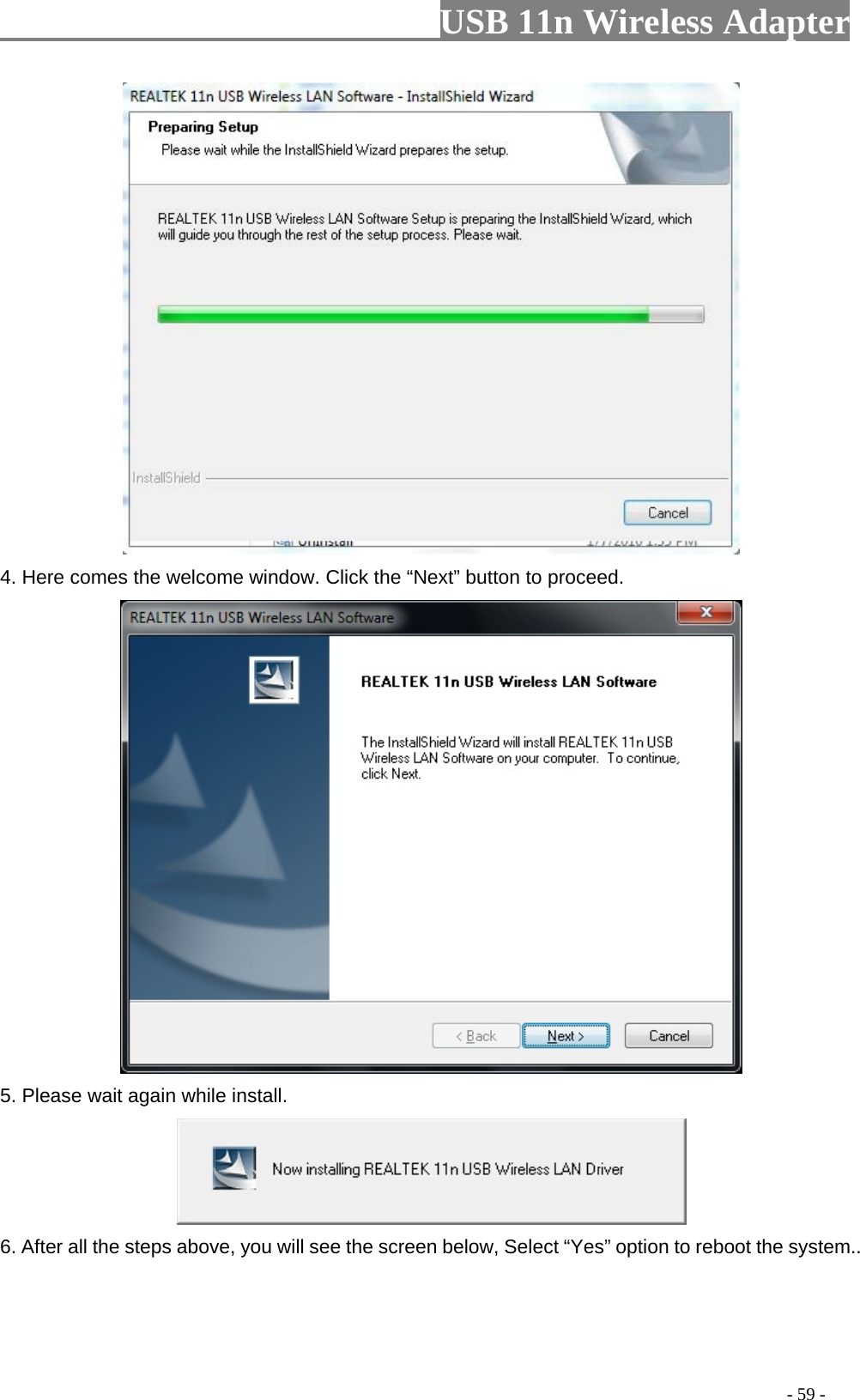                         USB 11n Wireless Adapter                                                                                          - 59 -  4. Here comes the welcome window. Click the “Next” button to proceed.  5. Please wait again while install.  6. After all the steps above, you will see the screen below, Select “Yes” option to reboot the system.. 